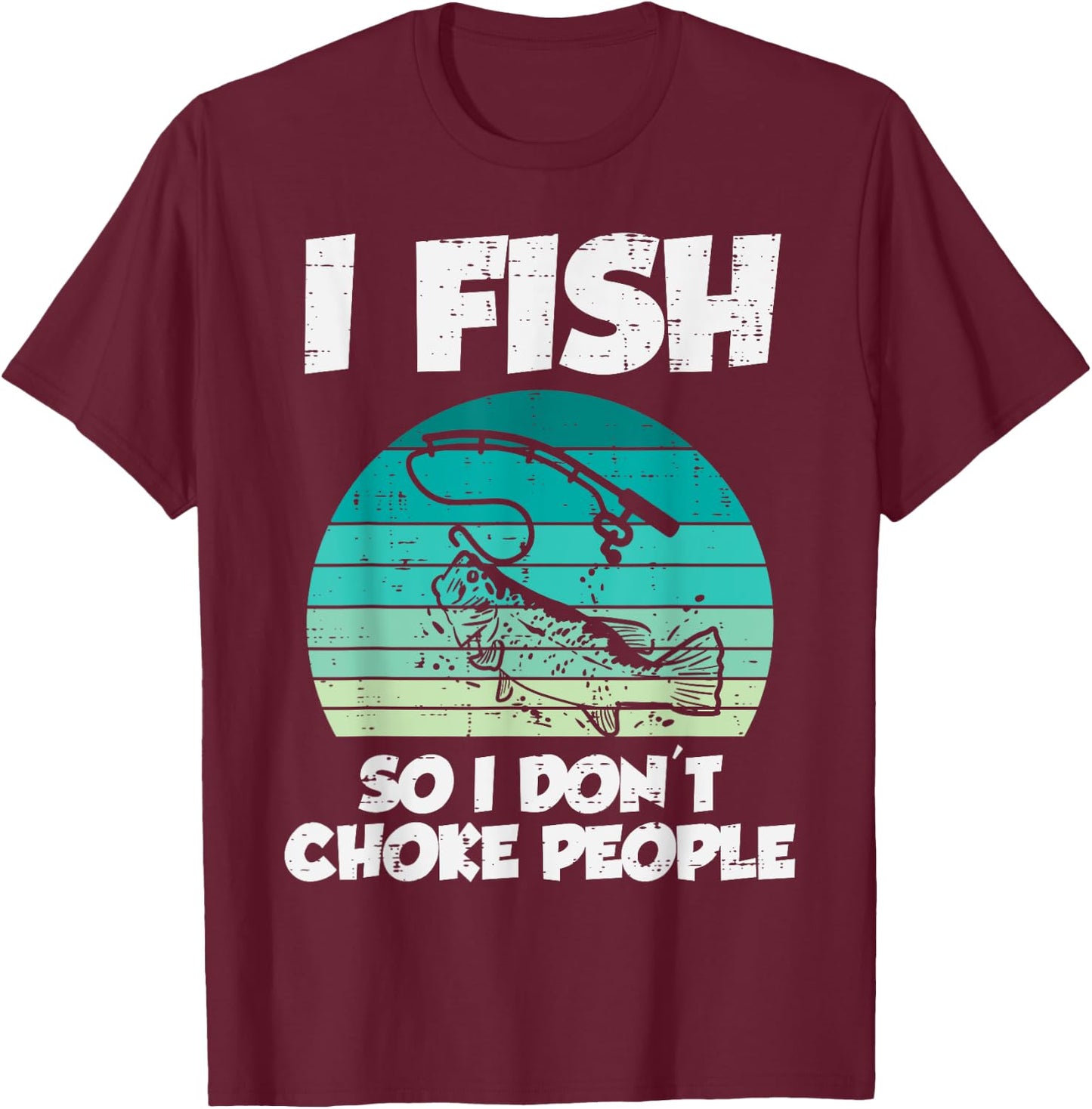 Fish So I Dont Choke People Funny Saying Fishing Men Women T-Shirt - T-Shirt | Maroon