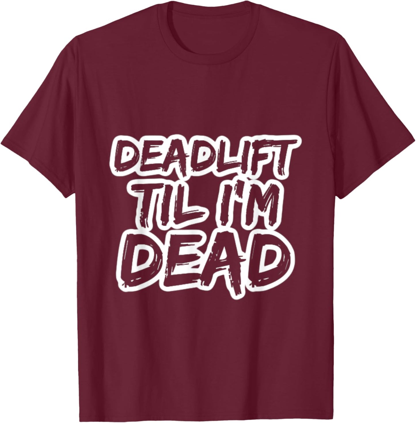 Deadlift Til I'm Dead Lifting Heavy Workout Gym Powerlifter T-Shirt - T-Shirt | Maroon