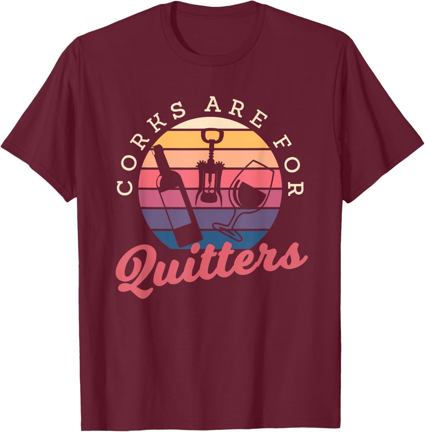 Corks Are For Quitters Drinking Alcohol Wine Lover T-Shirt - T-Shirt | Maroon