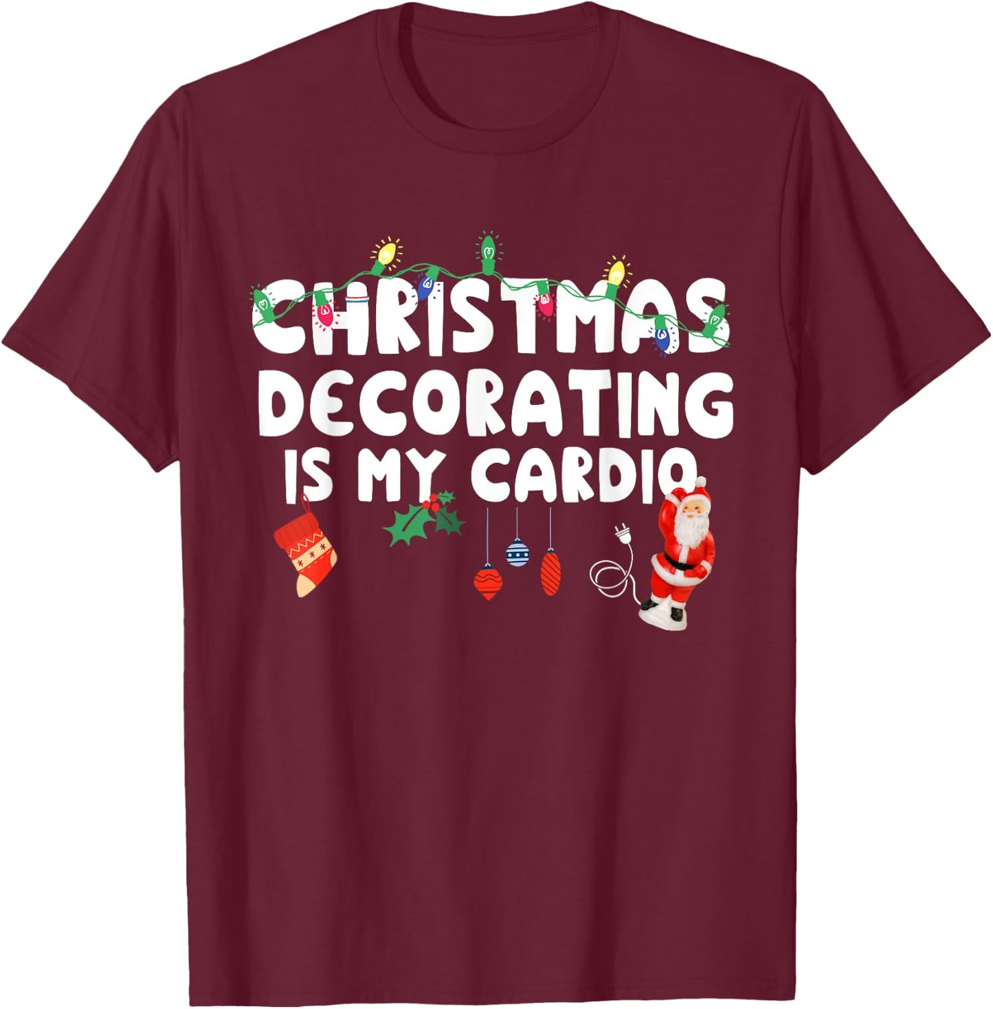 Christmas Decorating is My Cardio Funny Christmas T-Shirt - T-Shirt | Maroon