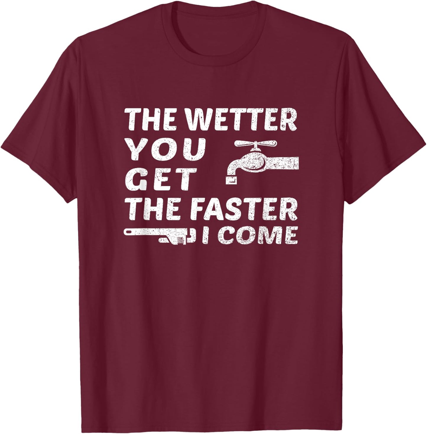 The Wetter You Get The Faster I Come Funny Plumber Outfit T-Shirt - T-Shirt | Maroon