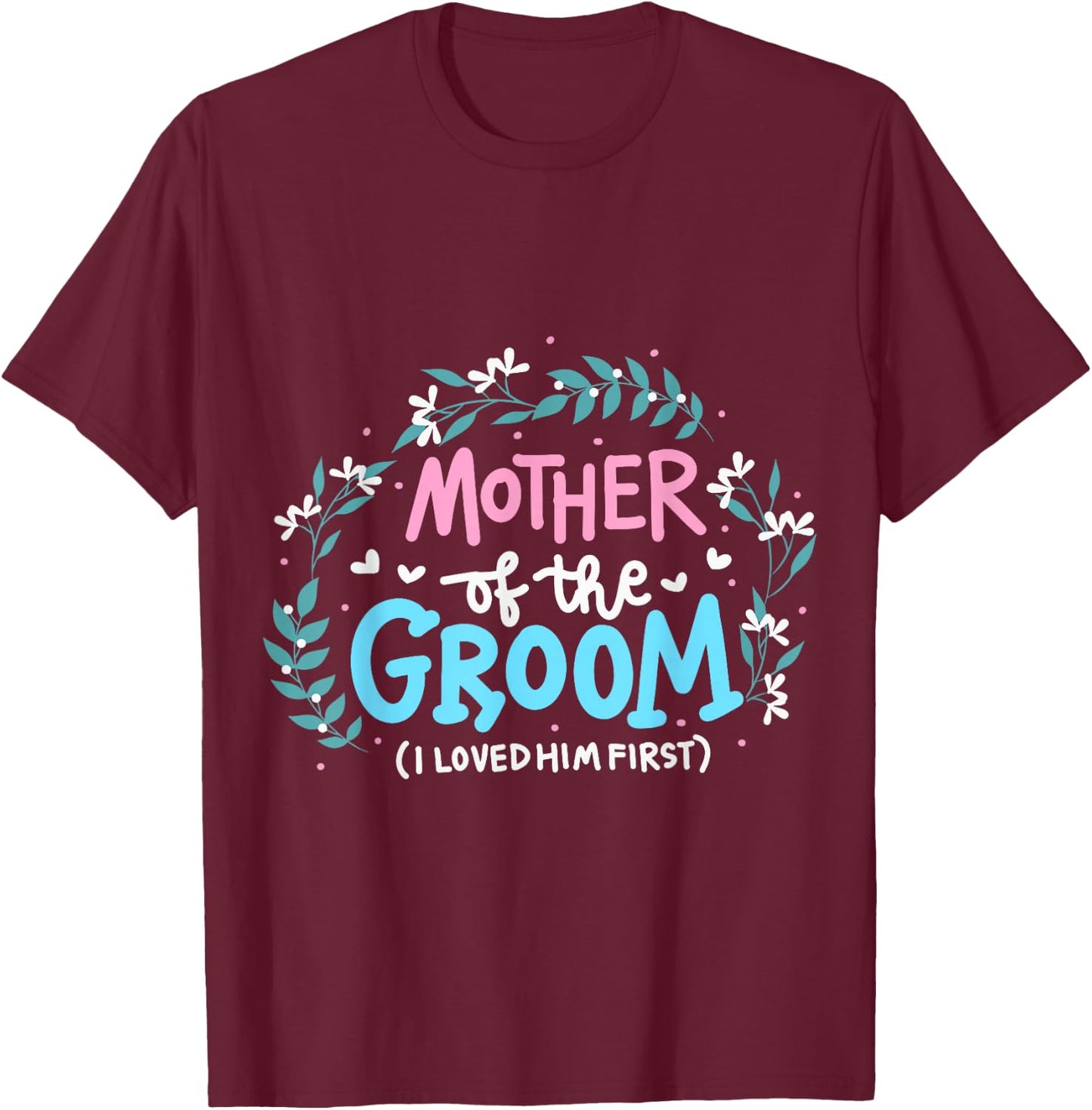 Mother Of The Groom I Loved Him First T-Shirt - T-Shirt | Maroon