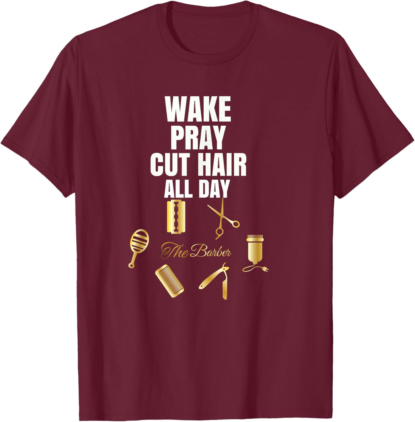Wake Pray Cut Hair All Day Barber Outfit Gift T-Shirt - T-Shirt | Maroon