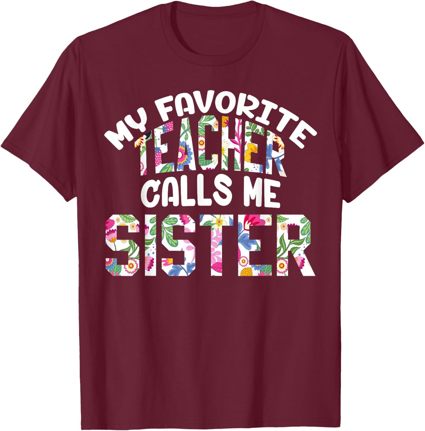 My Favorite Teacher Calls Me Sister Proud Sister Cute Flower T-Shirt - T-Shirt | Maroon