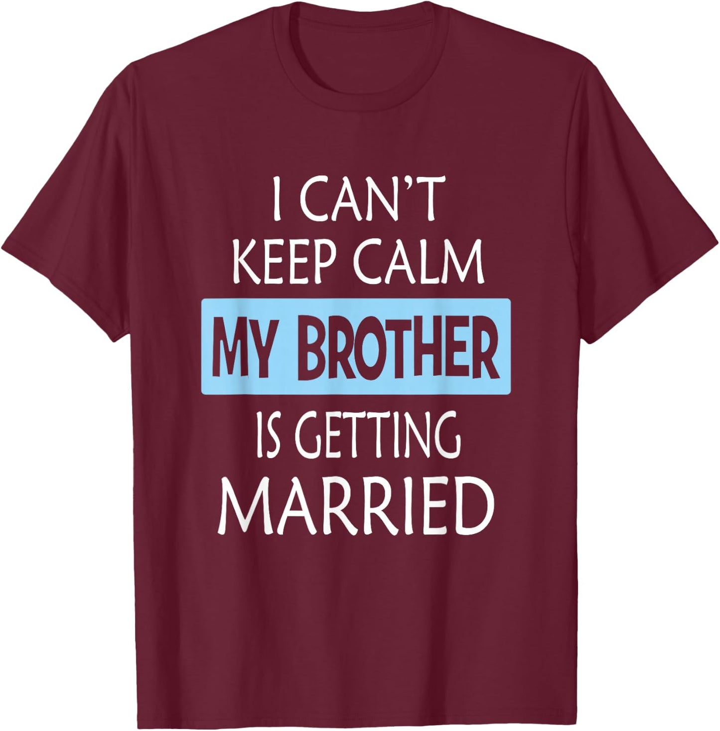 I Can't Keep Calm My Brother is Getting Married Gift T-Shirt - T-Shirt | Maroon