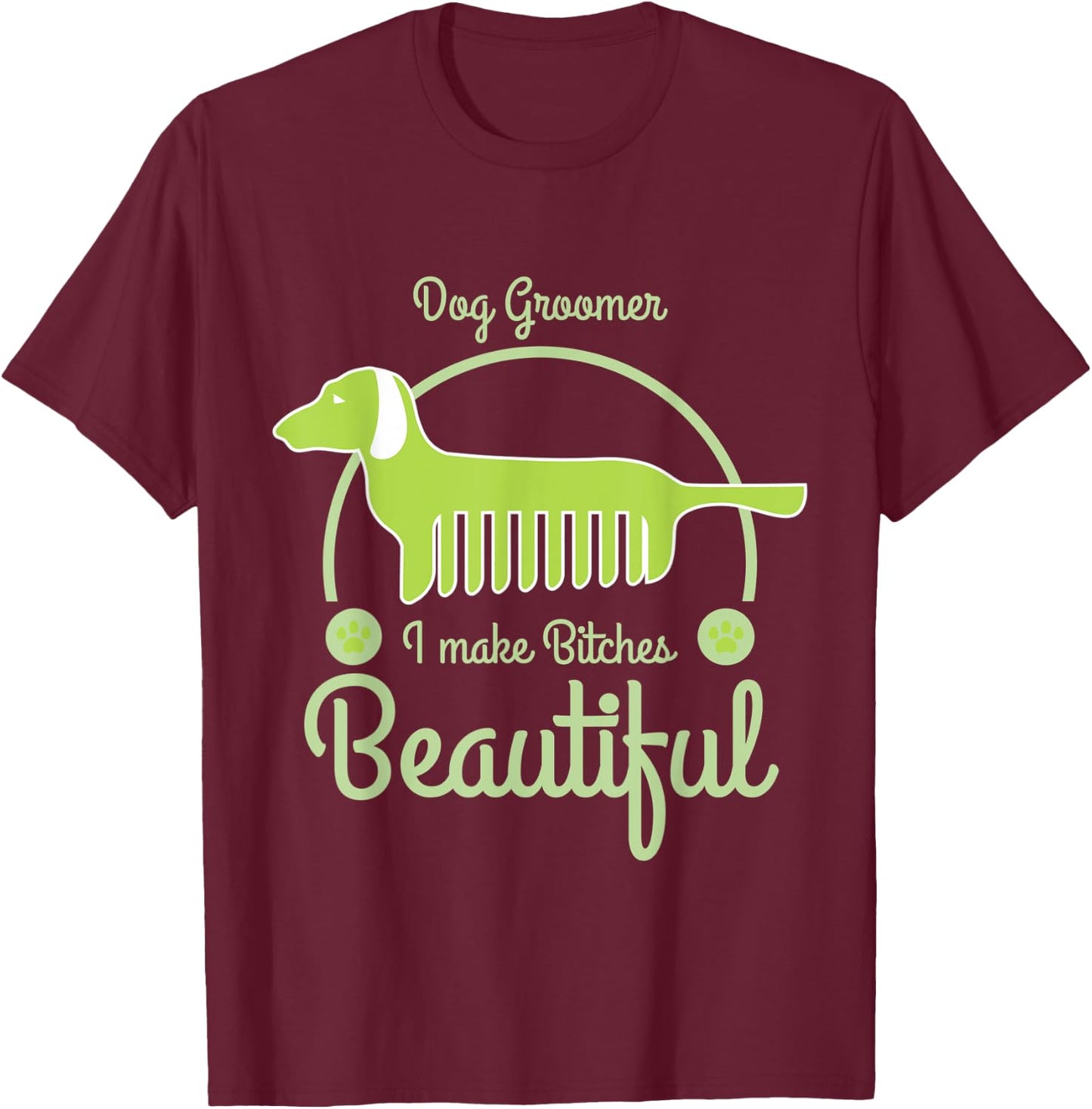 Dog Groomer I Make Bitches Beautiful Funny Dogs Grooming T-Shirt - T-Shirt | Maroon