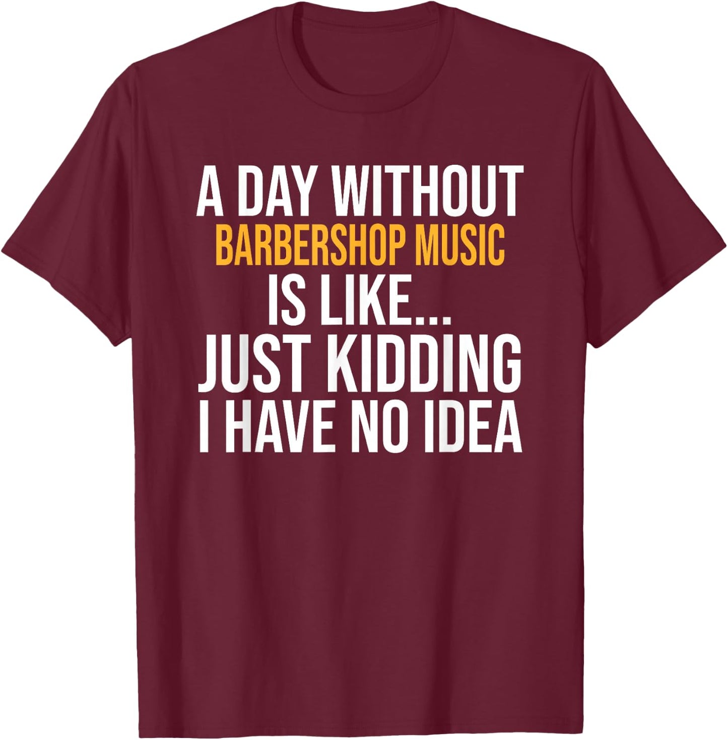 A Day Without Barbershop Music is Like.. Funny T-Shirt - T-Shirt | Maroon