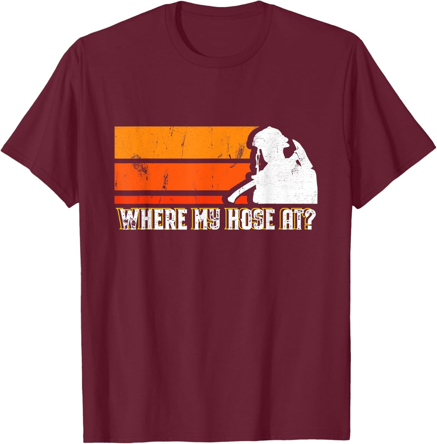 Where My Hose At? Funny Sarcastic Humor Fireman T-Shirt - T-Shirt | Maroon