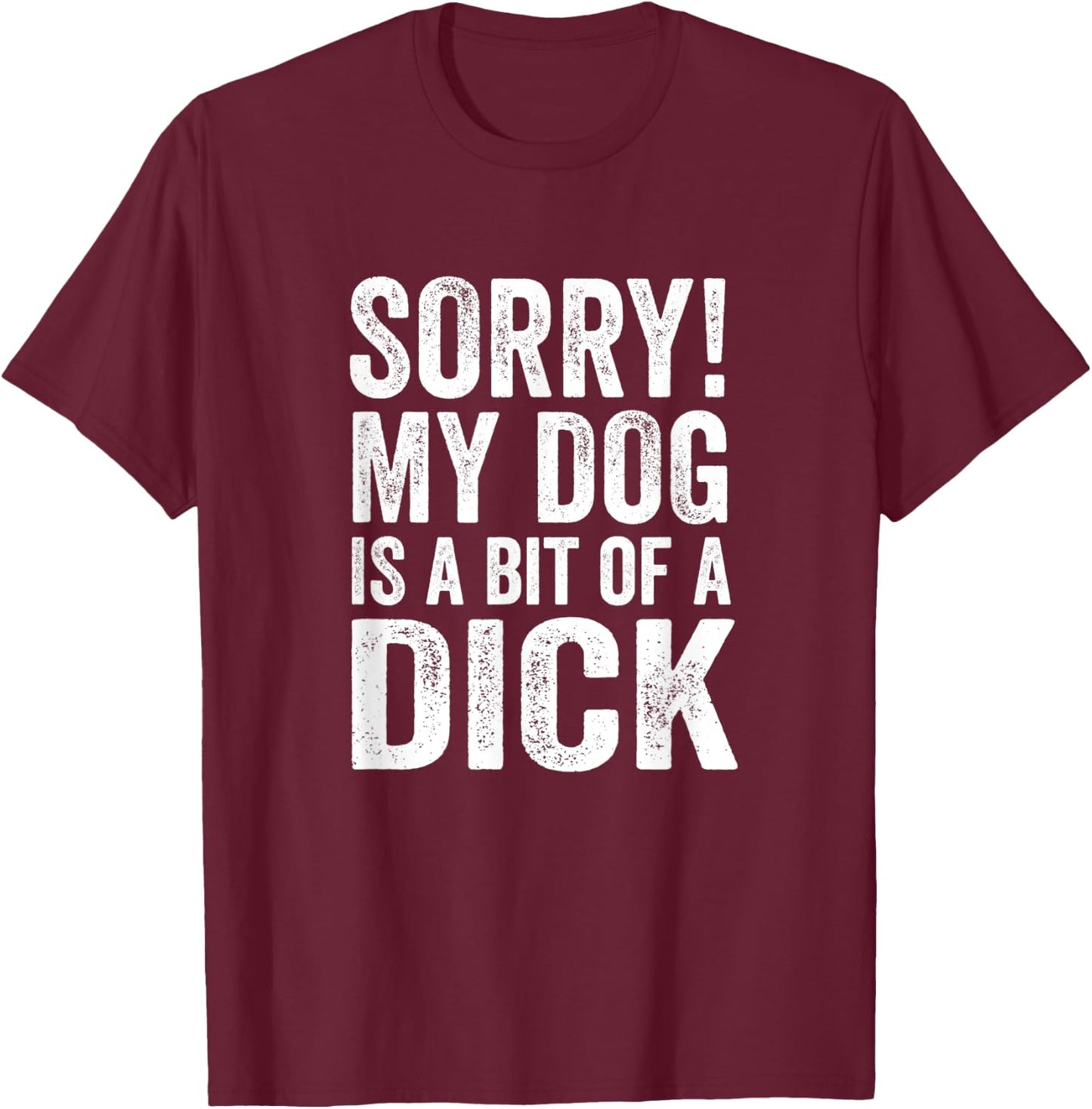 Funny Dog Lover - Sorry! My Dog is a bit of a Dick Men Women T-Shirt - T-Shirt | Maroon