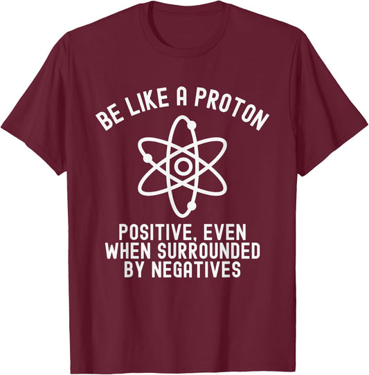 Be Like A Proton Positive Even When Surrounded By Negatives T-Shirt - T-Shirt | Maroon