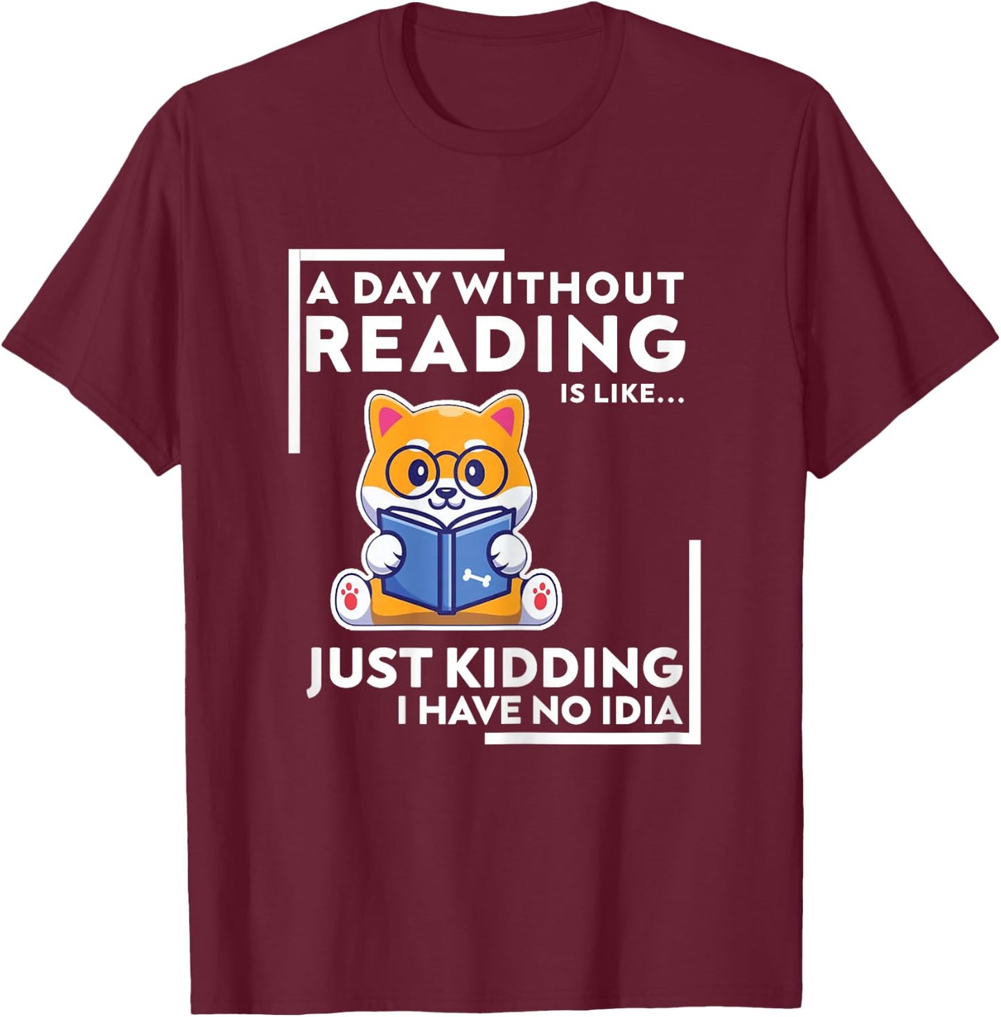 A Day Without Reading is Like Just Kidding I Have No idea T-Shirt - T-Shirt | Maroon