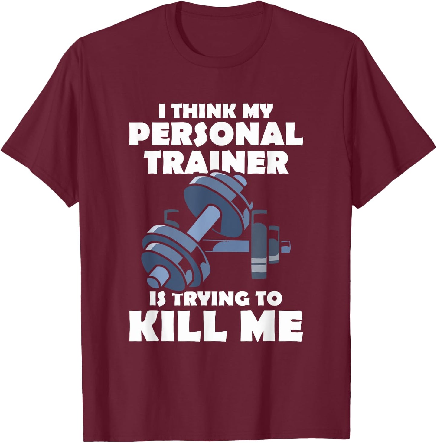 I Think My Personal Trainer Is Trying To Kill Me Gym Fitness T-Shirt - T-Shirt | Maroon