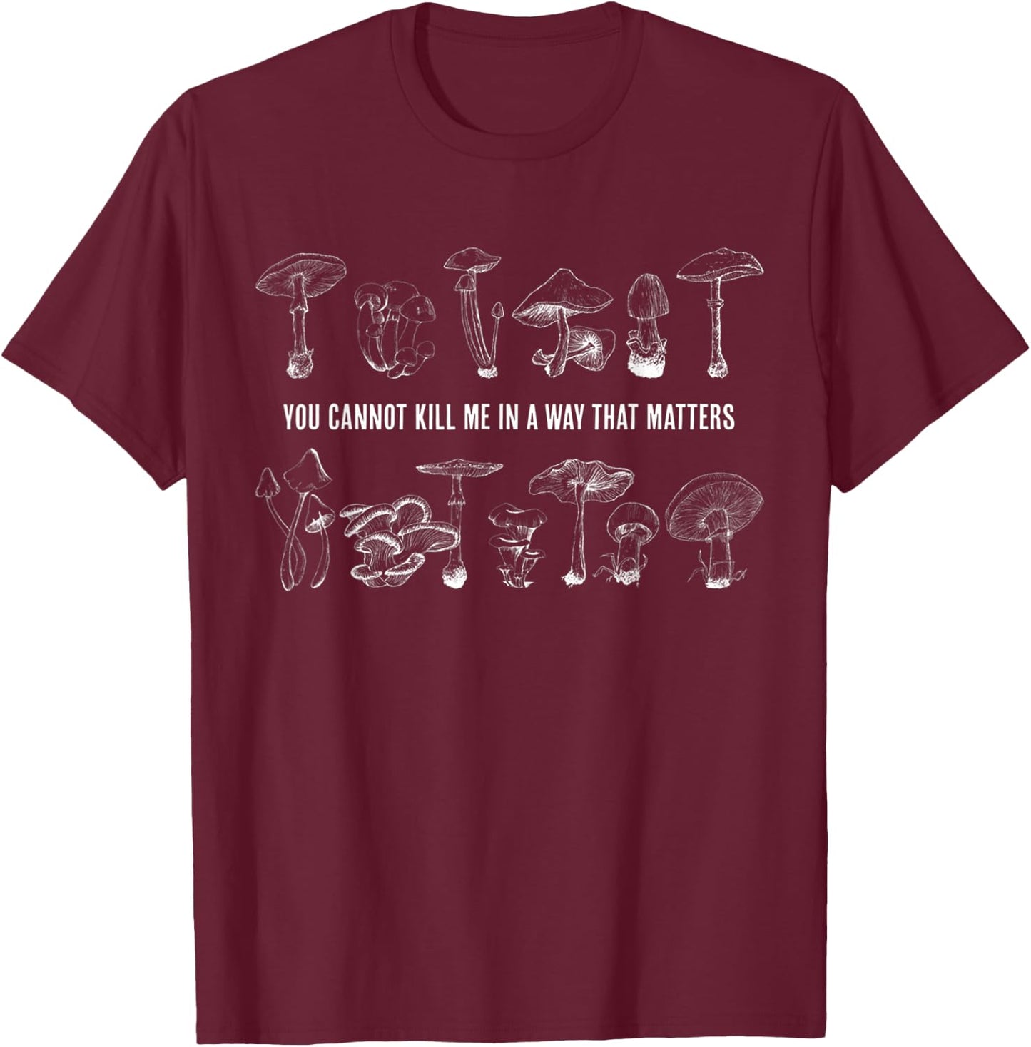 Mushroom You Cannot Kill Me In a Way That Matters T-Shirt - T-Shirt | Maroon