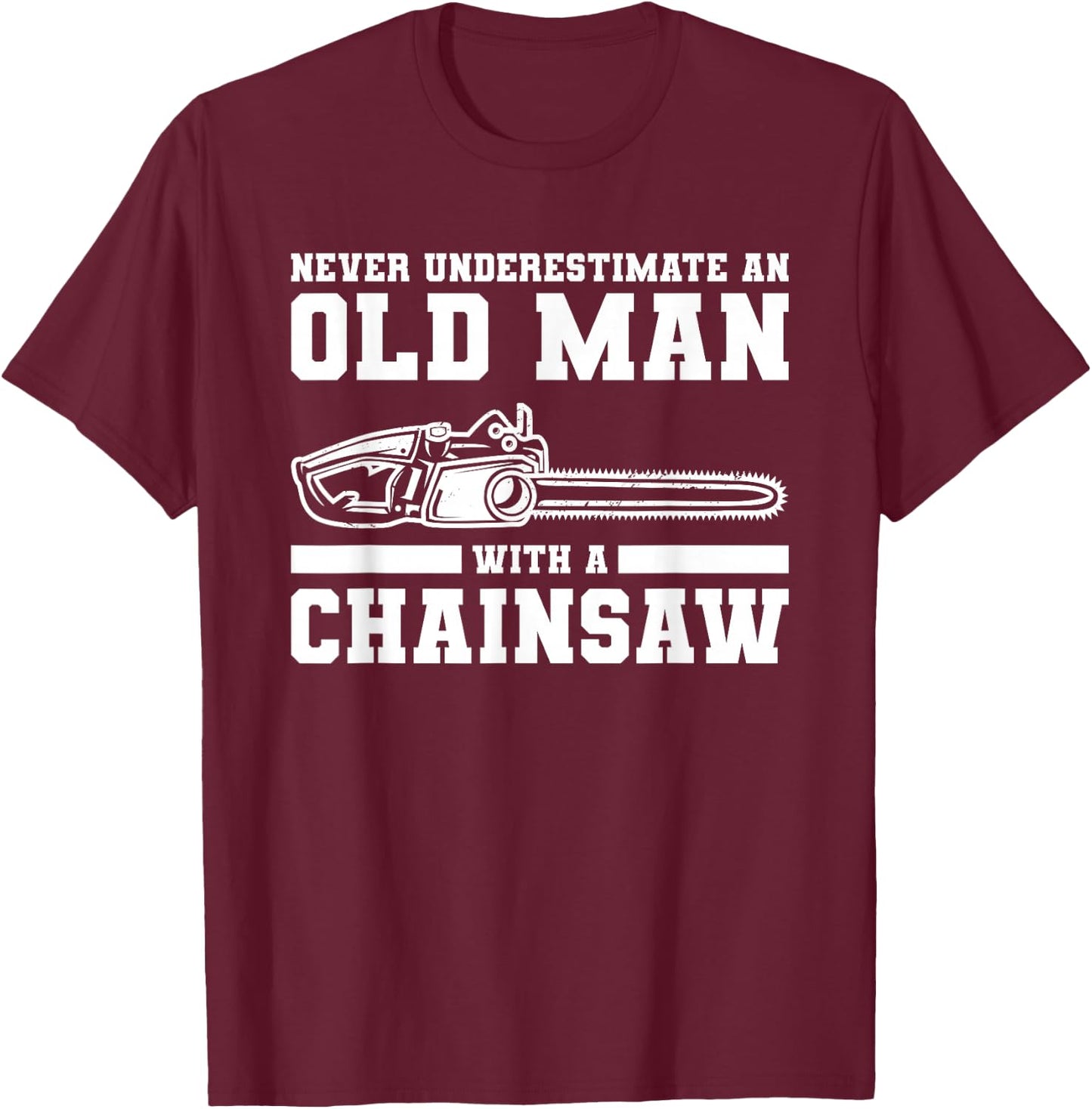Never Underestimate An Old Man With A Chainsaw T-Shirt - T-Shirt | Maroon