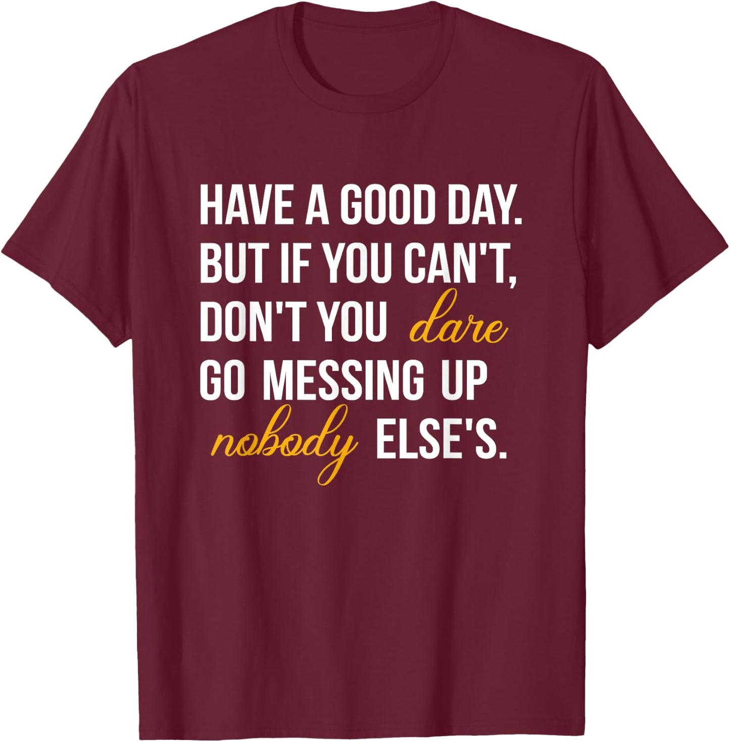 Have a Good Day But If You Cant T-Shirt - T-Shirt | Maroon