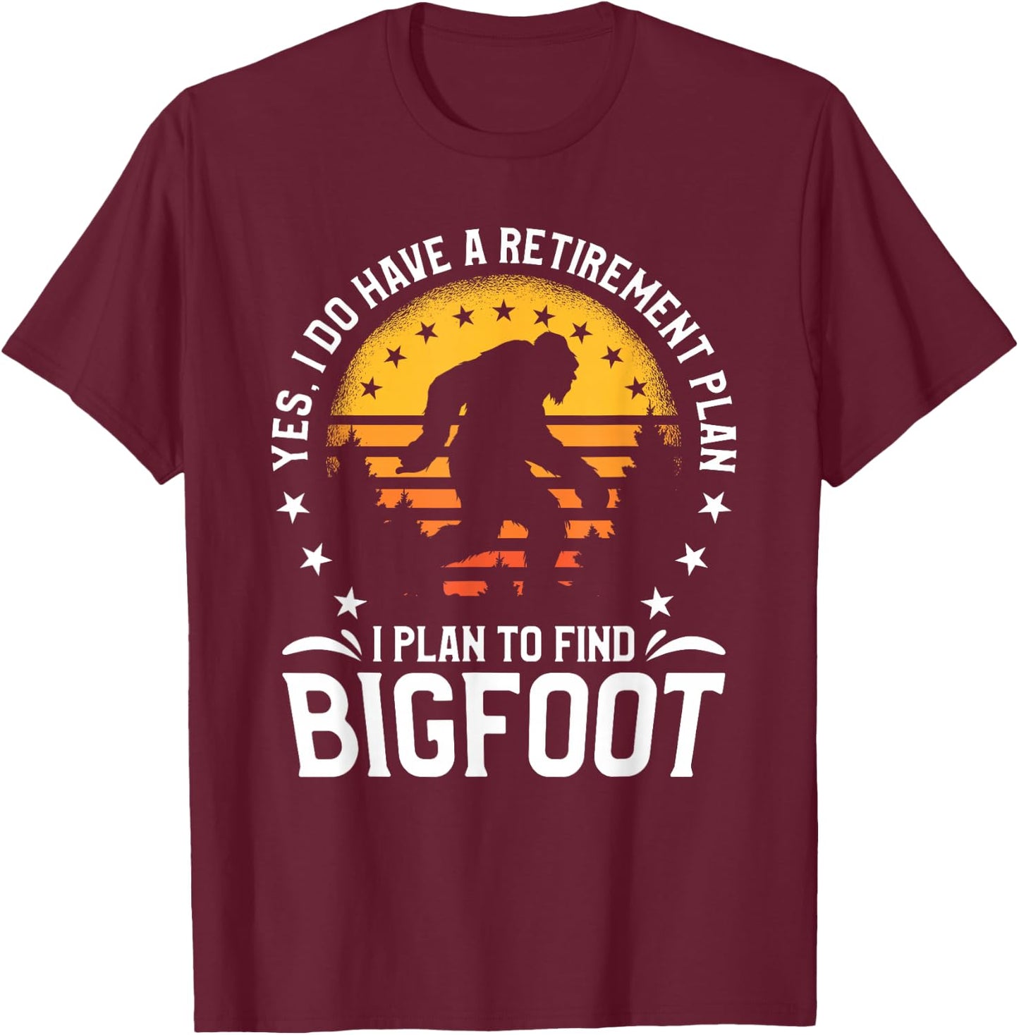 Yes I Do Have A Retirement Plan I Plan To Find Bigfoot T-Shirt - T-Shirt | Maroon