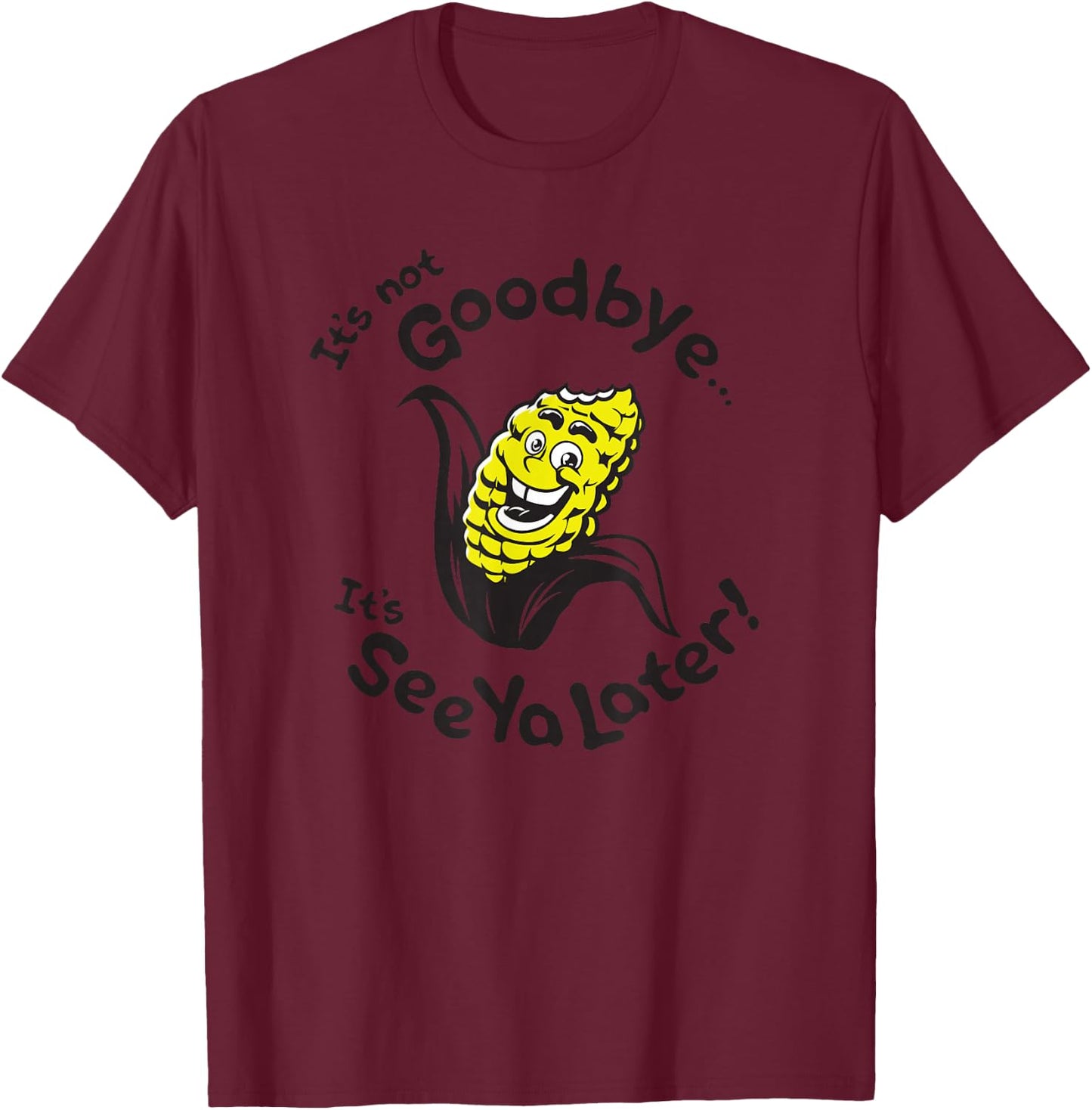 Corn - It's not goodbye...It's See Ya Later T-Shirt - T-Shirt | Maroon