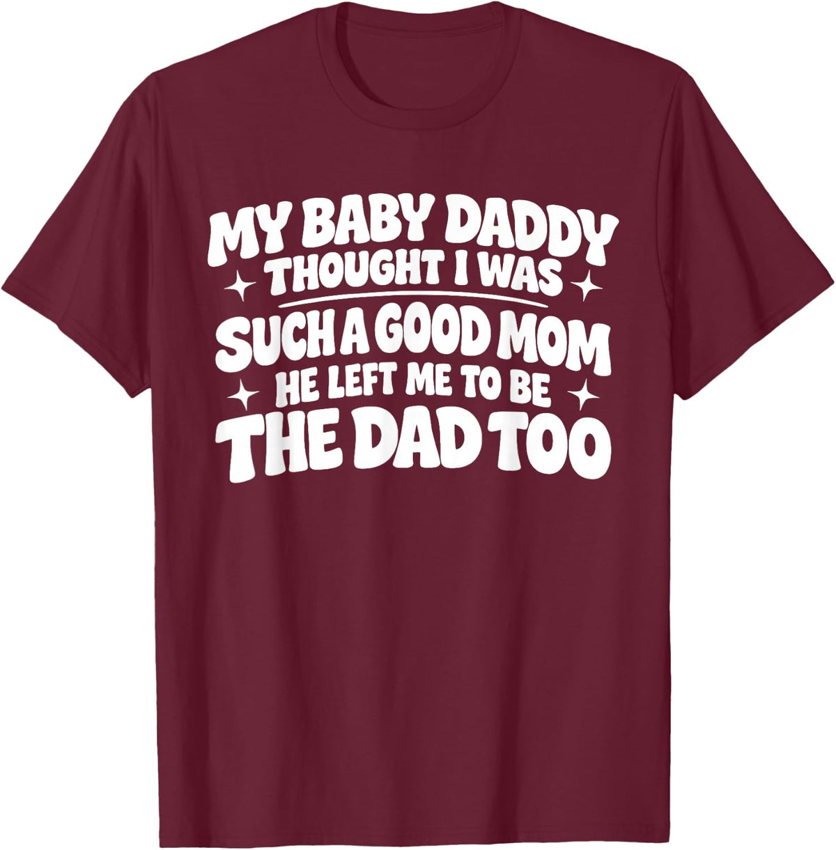 My Baby Daddy Thought i was Such a Good mom he Left me to be T-Shirt - T-Shirt | Maroon