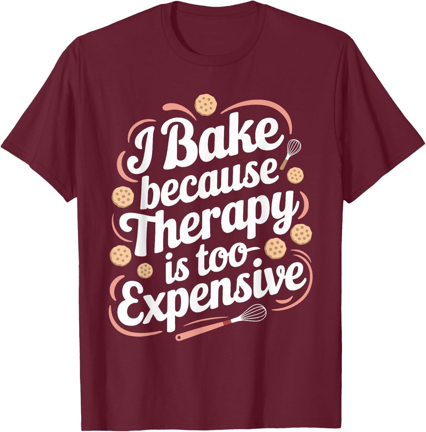 I Bake Because Therapy Is Too Expensive T Shirt Funny Baking T-Shirt - T-Shirt | Maroon