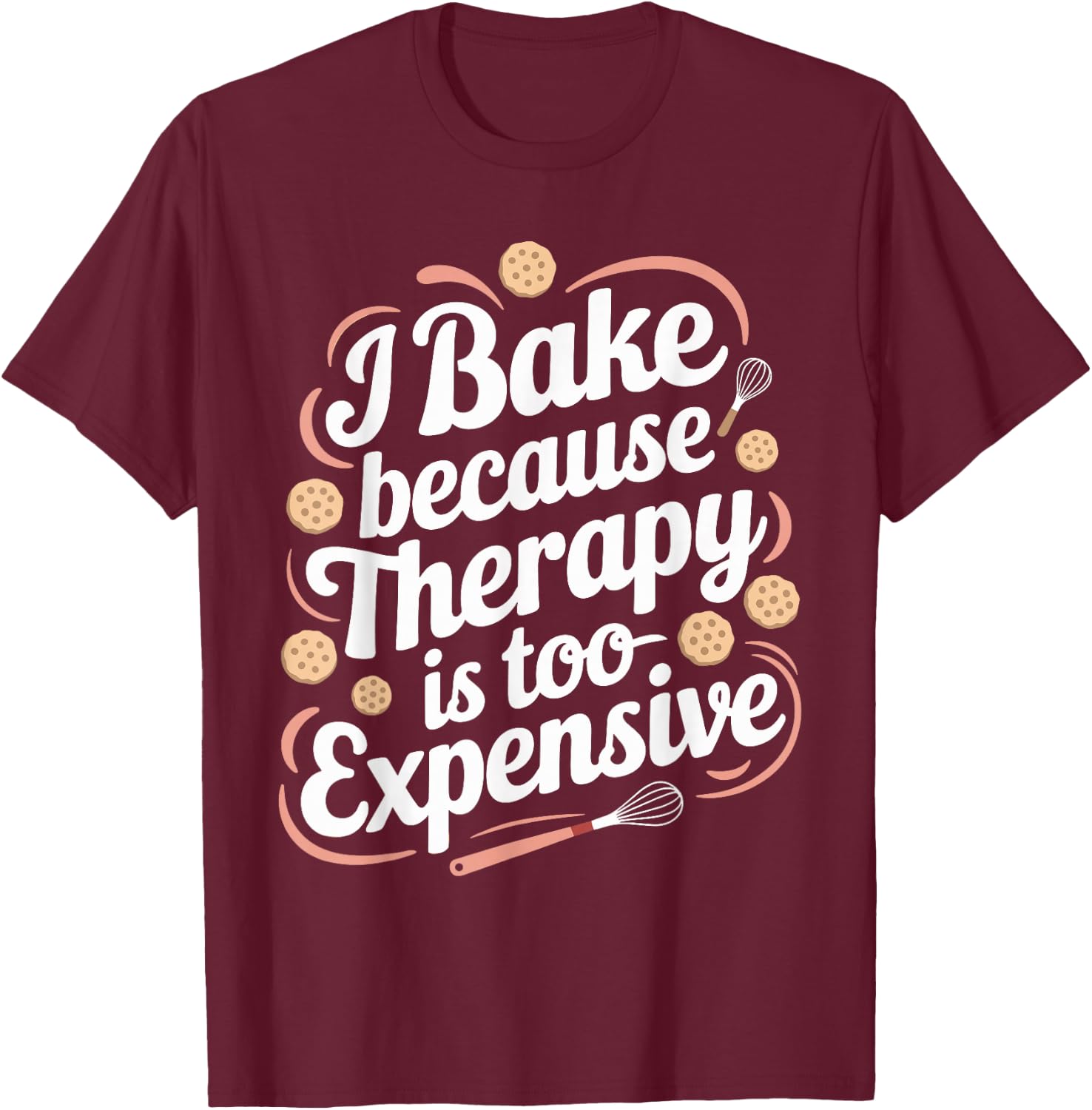 I Bake Because Therapy Is Too Expensive T Shirt Funny Baking T-Shirt - T-Shirt | Maroon