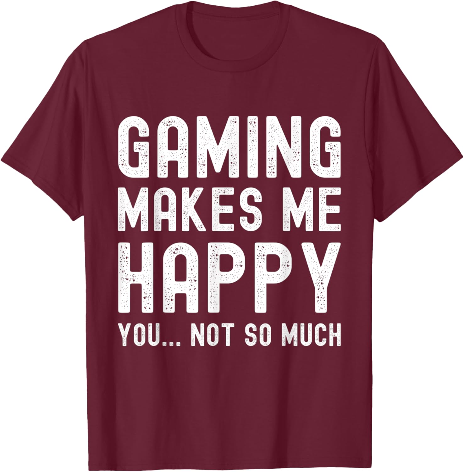 Gaming Makes Me Happy You Not So Much Funny Gamer T-Shirt - T-Shirt | Maroon