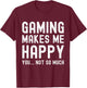 Gaming Makes Me Happy You Not So Much Funny Gamer T-Shirt - T-Shirt | Maroon