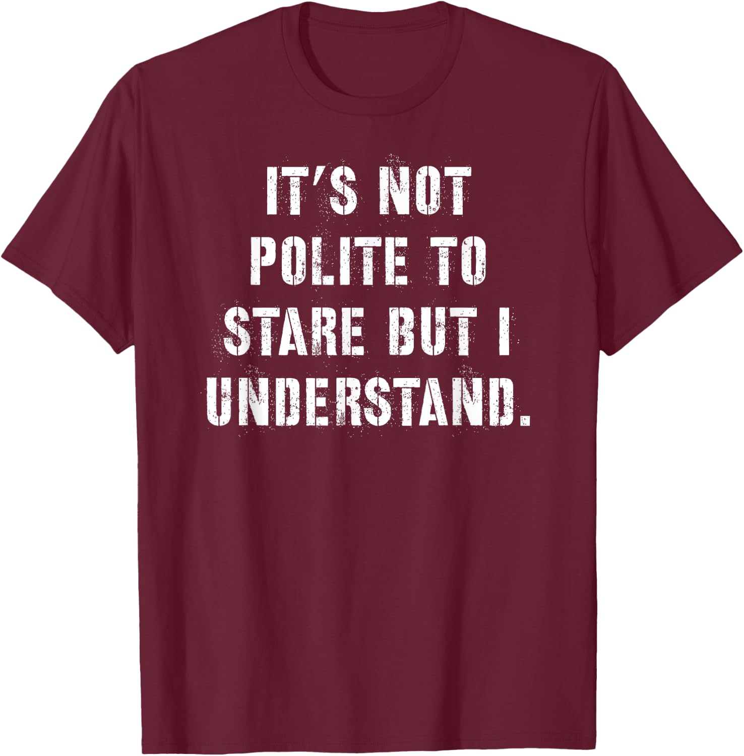 It's Not Polite to Stare But I Understand T-Shirt - T-Shirt | Maroon