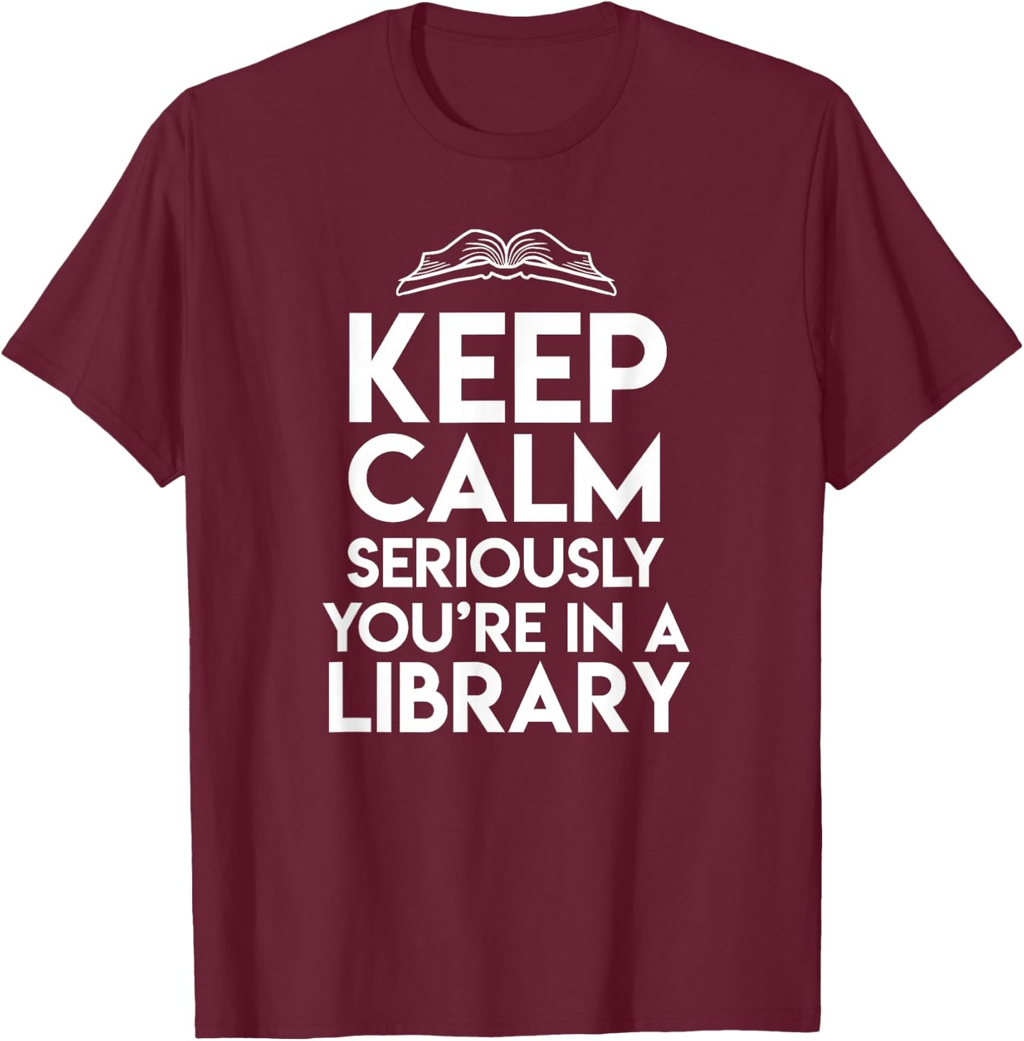 Keep Calm Seriously Youre In A Library Funny Librarian Gift T-Shirt - T-Shirt | Maroon