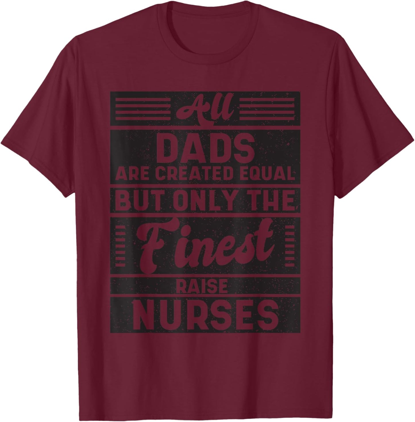 All Dads Are Created Equal But Only The Finest Raise Nurses! T-Shirt - T-Shirt | Maroon