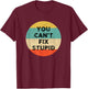 You Can't Fix Stupid Shirt | Funny Saying T-Shirt - T-Shirt | Maroon
