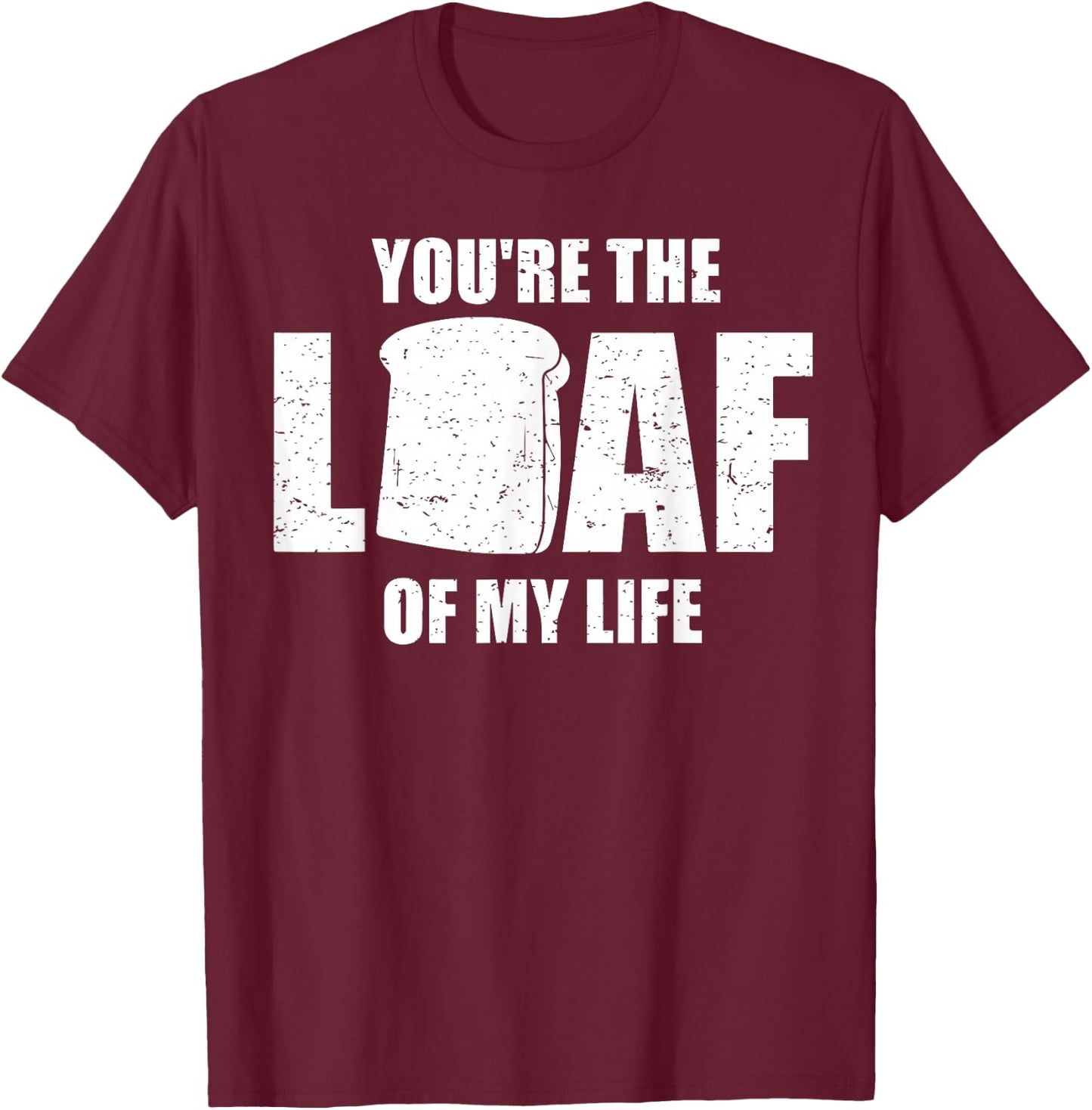 You're the Loaf of My Life - Valentines Day Bread T-Shirt - T-Shirt | Maroon