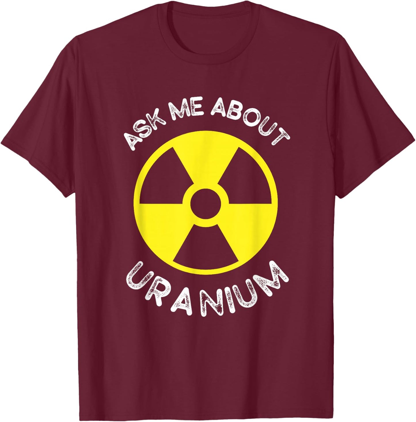 Nuclear Engineering Ask me about Uranium Radiation T-Shirt - T-Shirt | Maroon