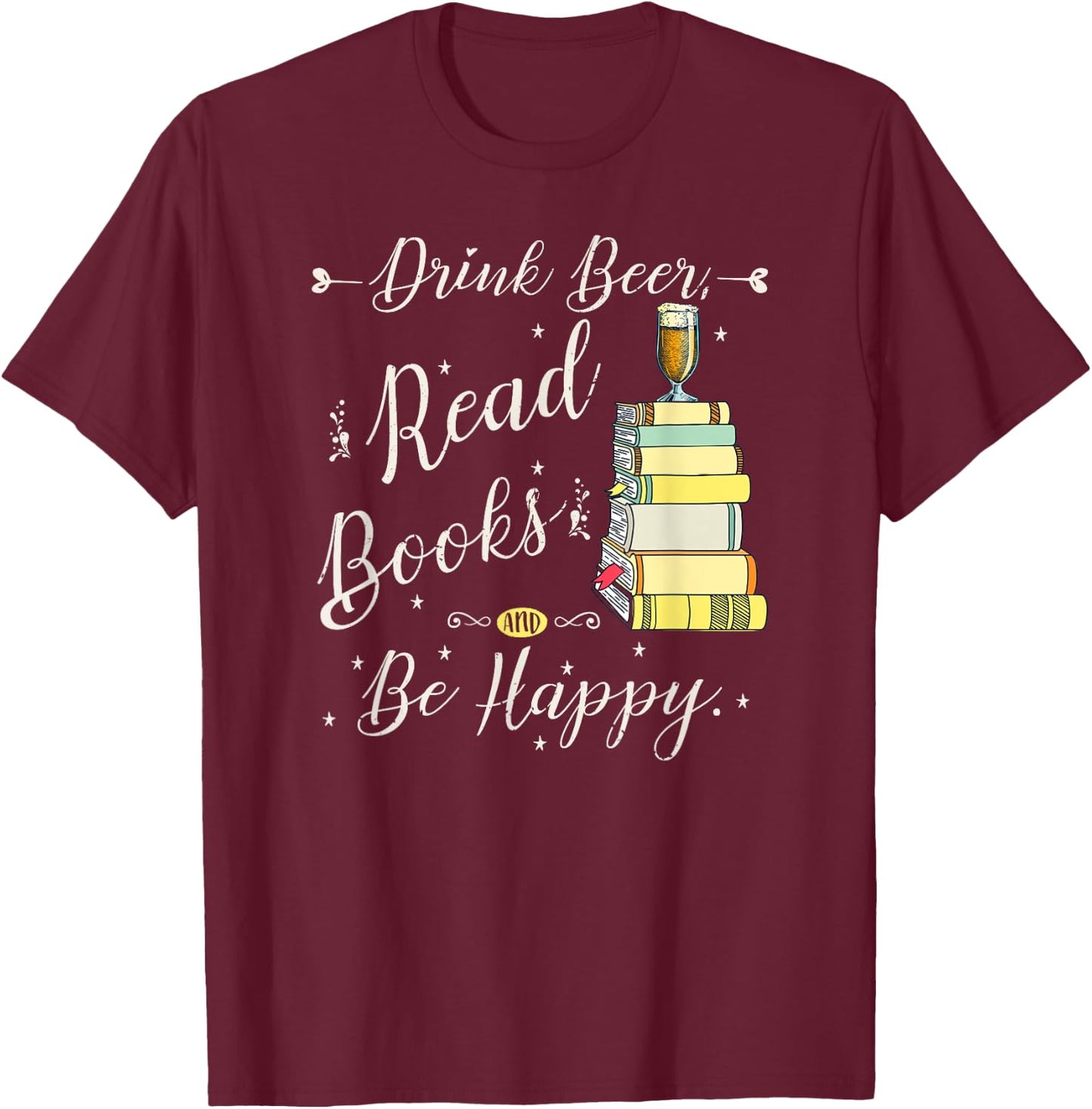 Drink beer, Read Books, Be Happy Book | for Readers T-Shirt - T-Shirt | Maroon