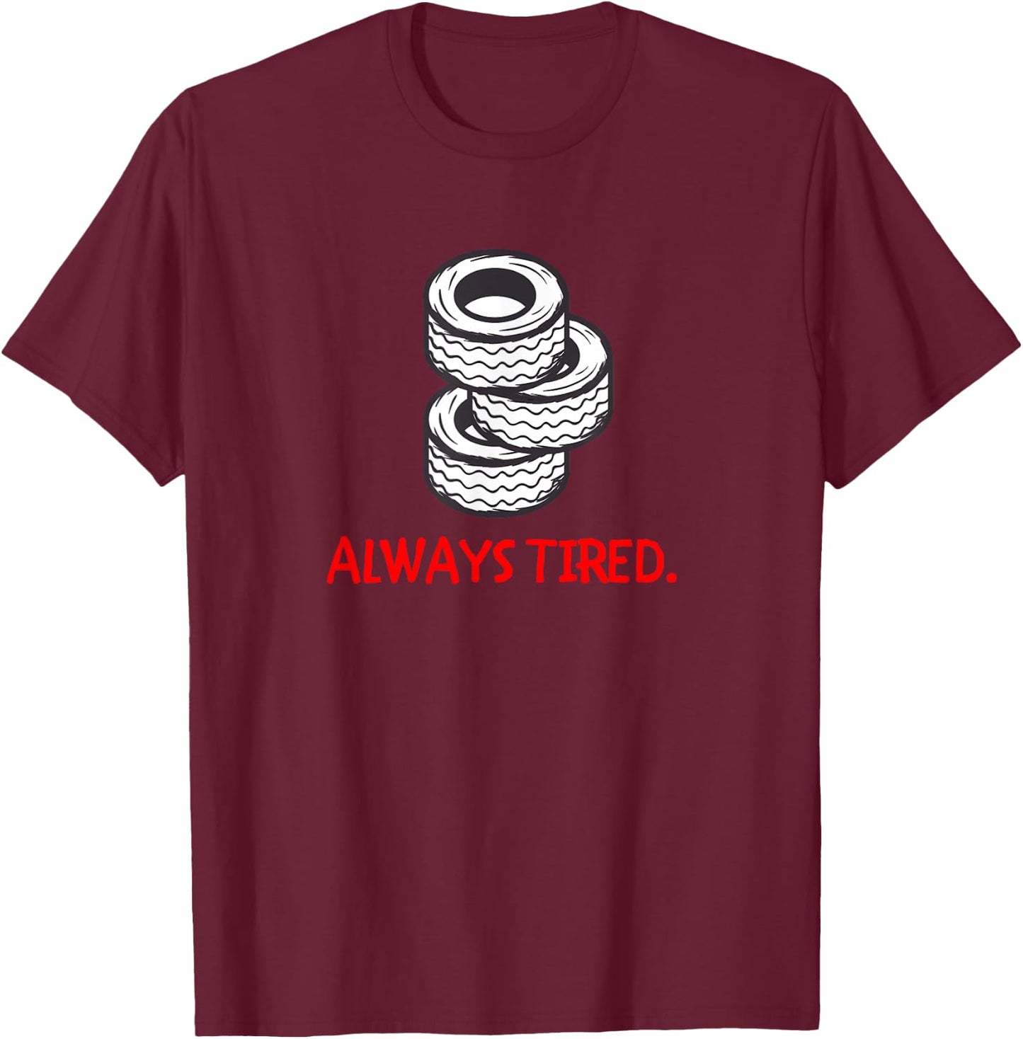 Funny Always Tired Car Lover Fan Mechanic Tires Tire Store T-Shirt - T-Shirt | Maroon