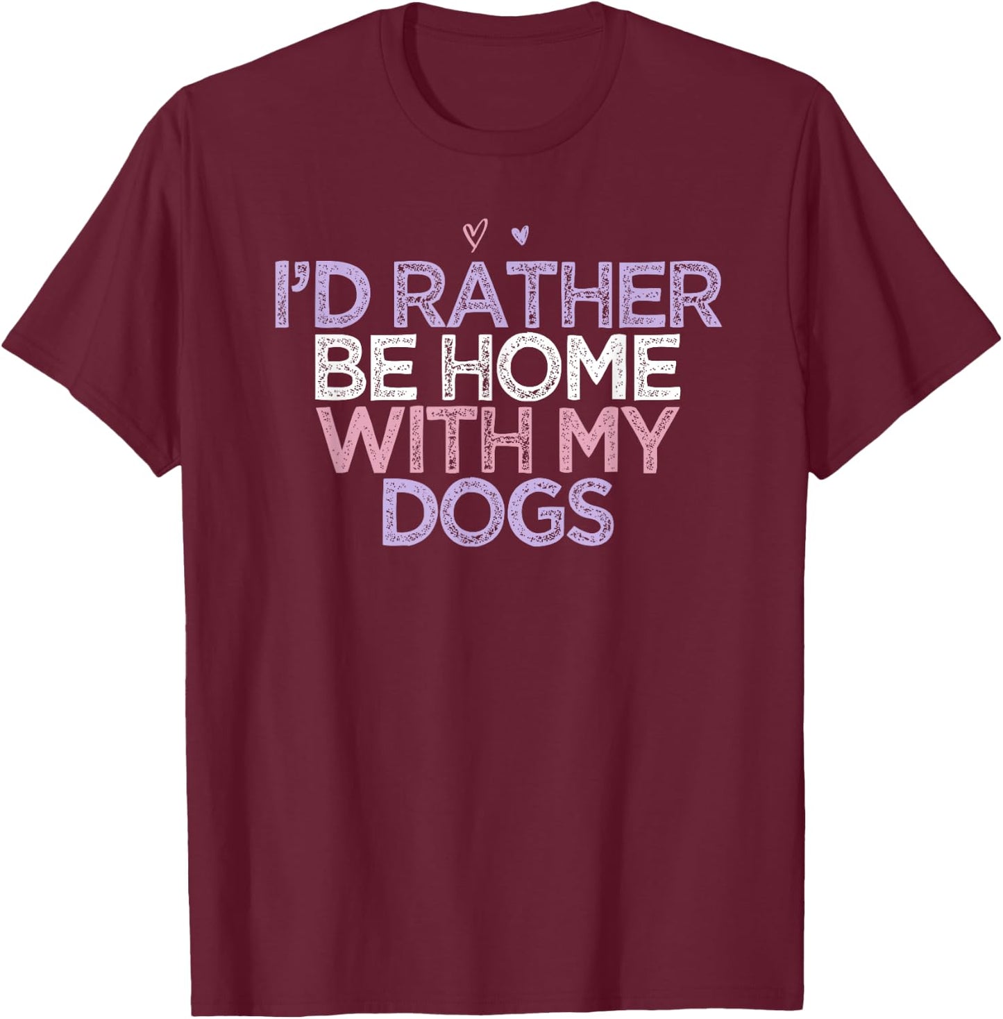 Colored Hearts Mom Funny I'd Rather Be Home With My Dogs T-Shirt - T-Shirt | Maroon