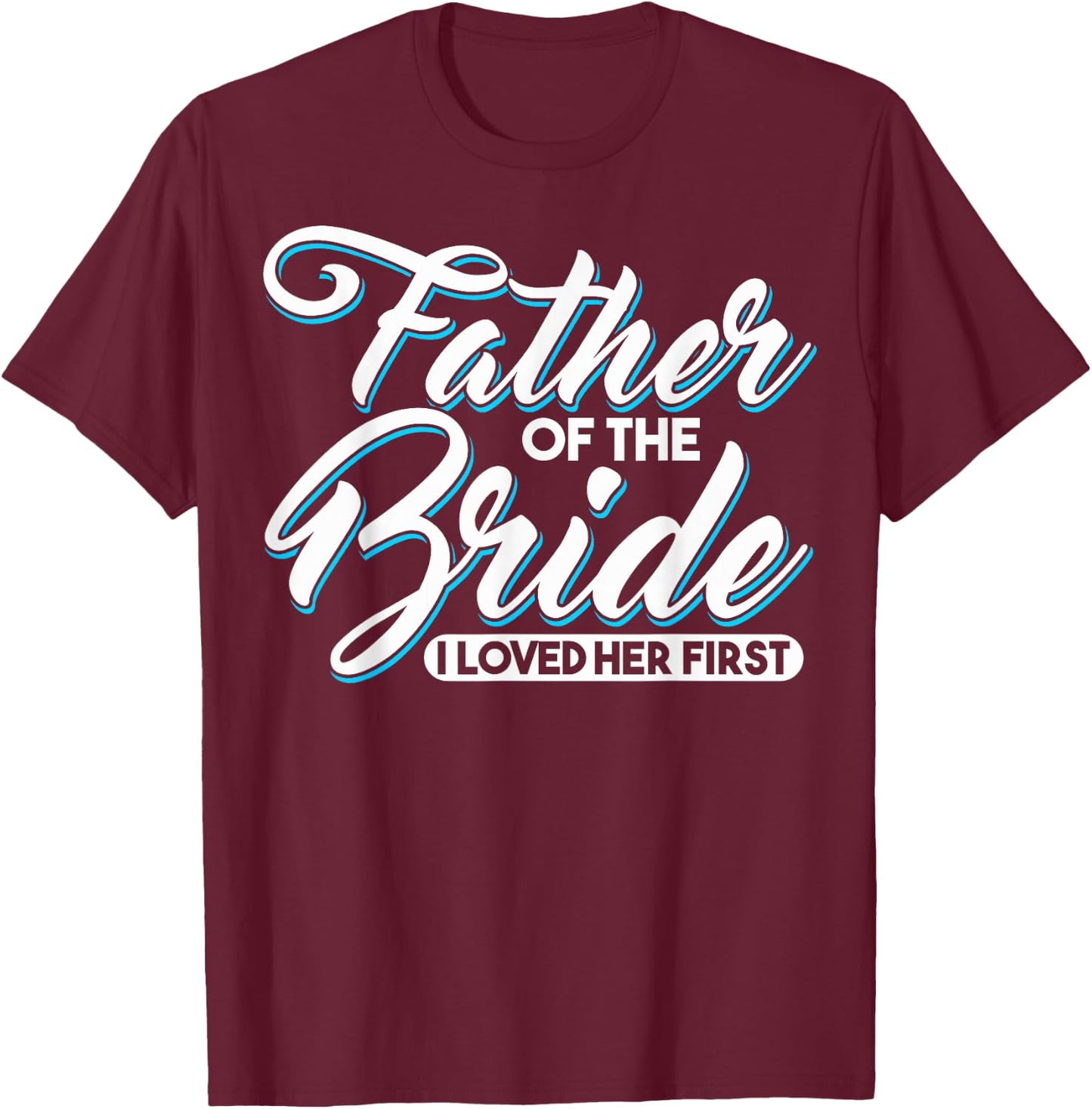 I Loved Her First Father Of The Bride Father Of Bride T-Shirt - T-Shirt | Maroon