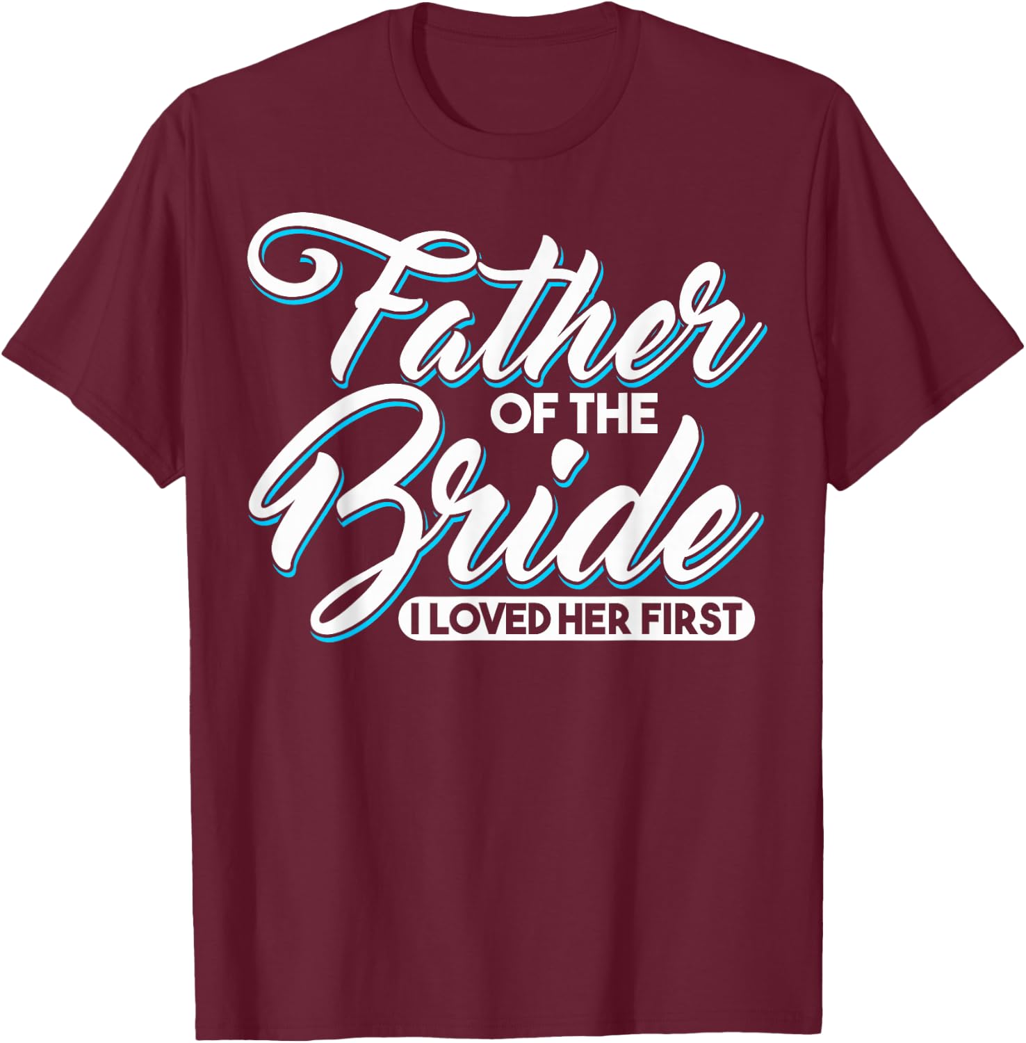 I Loved Her First Father Of The Bride Father Of Bride T-Shirt - T-Shirt | Maroon