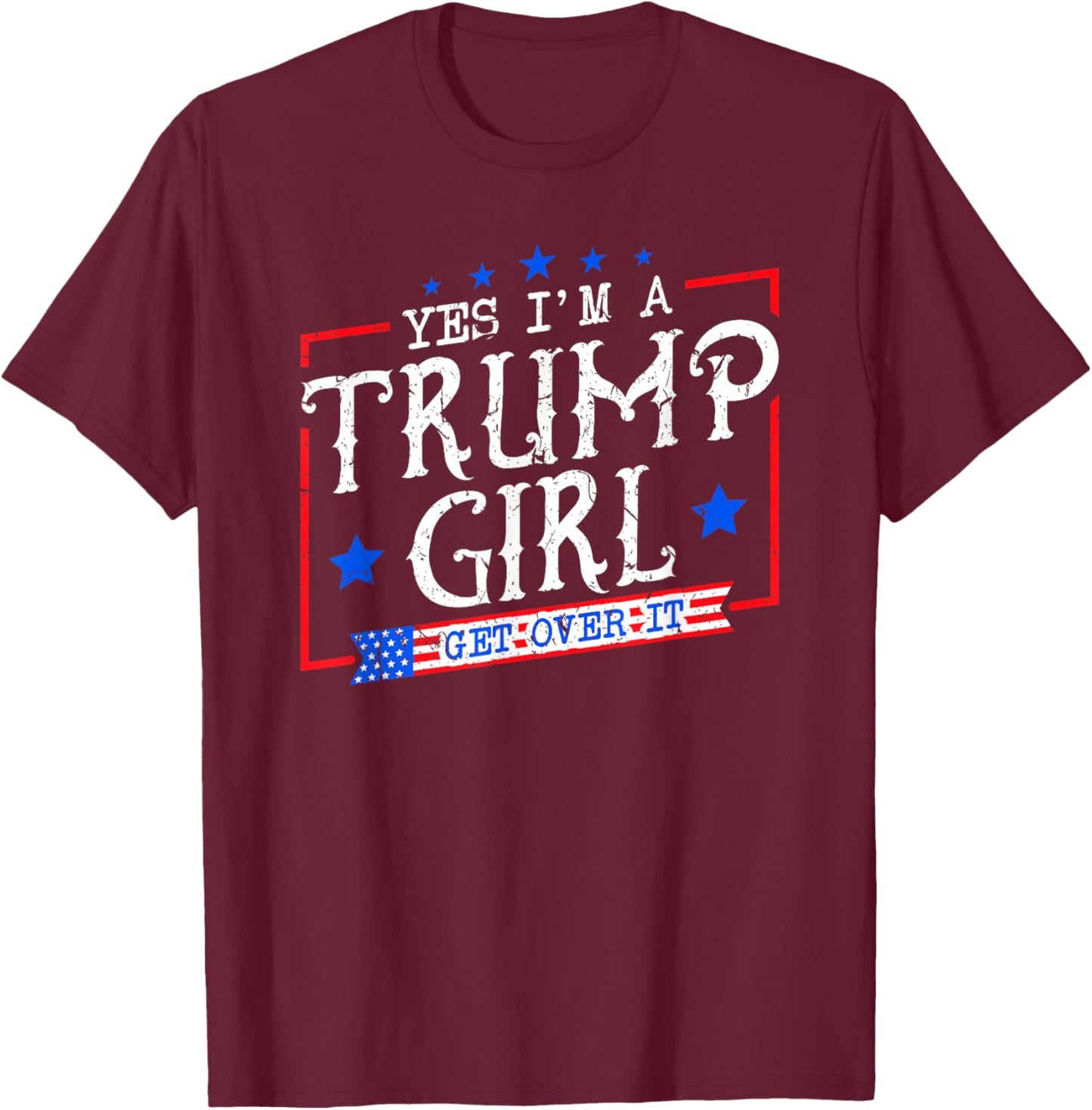Yes I'm A Trump Girl Get Over it Gifts for Trump Supporter T-Shirt - T-Shirt | Maroon
