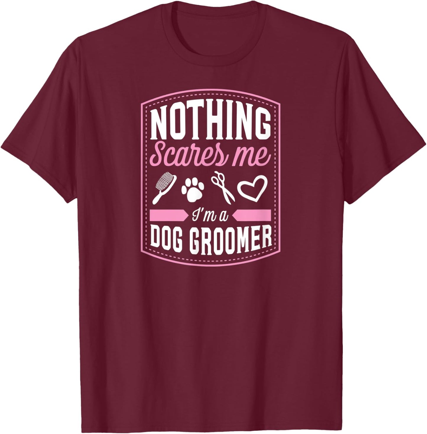 Nothing Scares Me I'm A Dog Groomer Funny Brush Scissor Love Women T-Shirt - T-Shirt | Maroon
