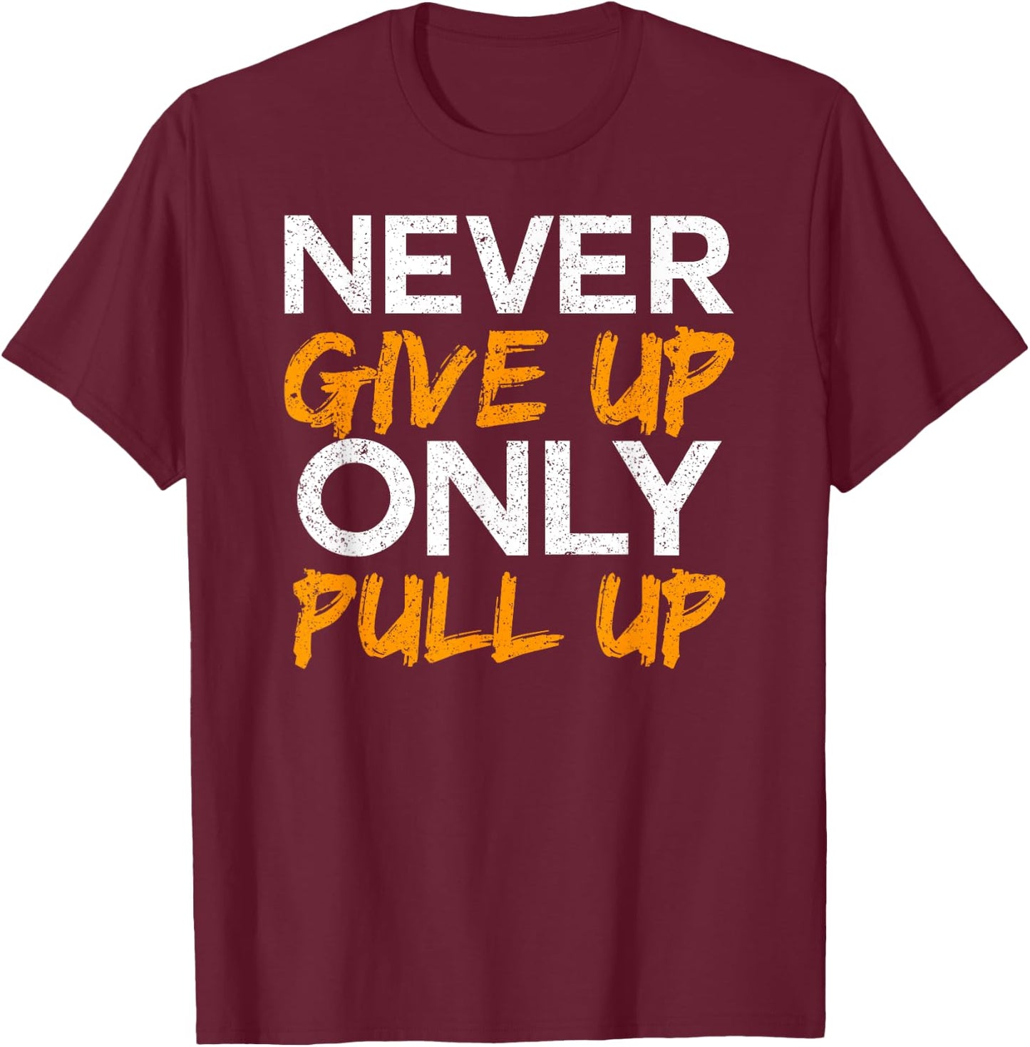 Never Give Up Only Pull Up Calisthenics Workout T-Shirt - T-Shirt | Maroon