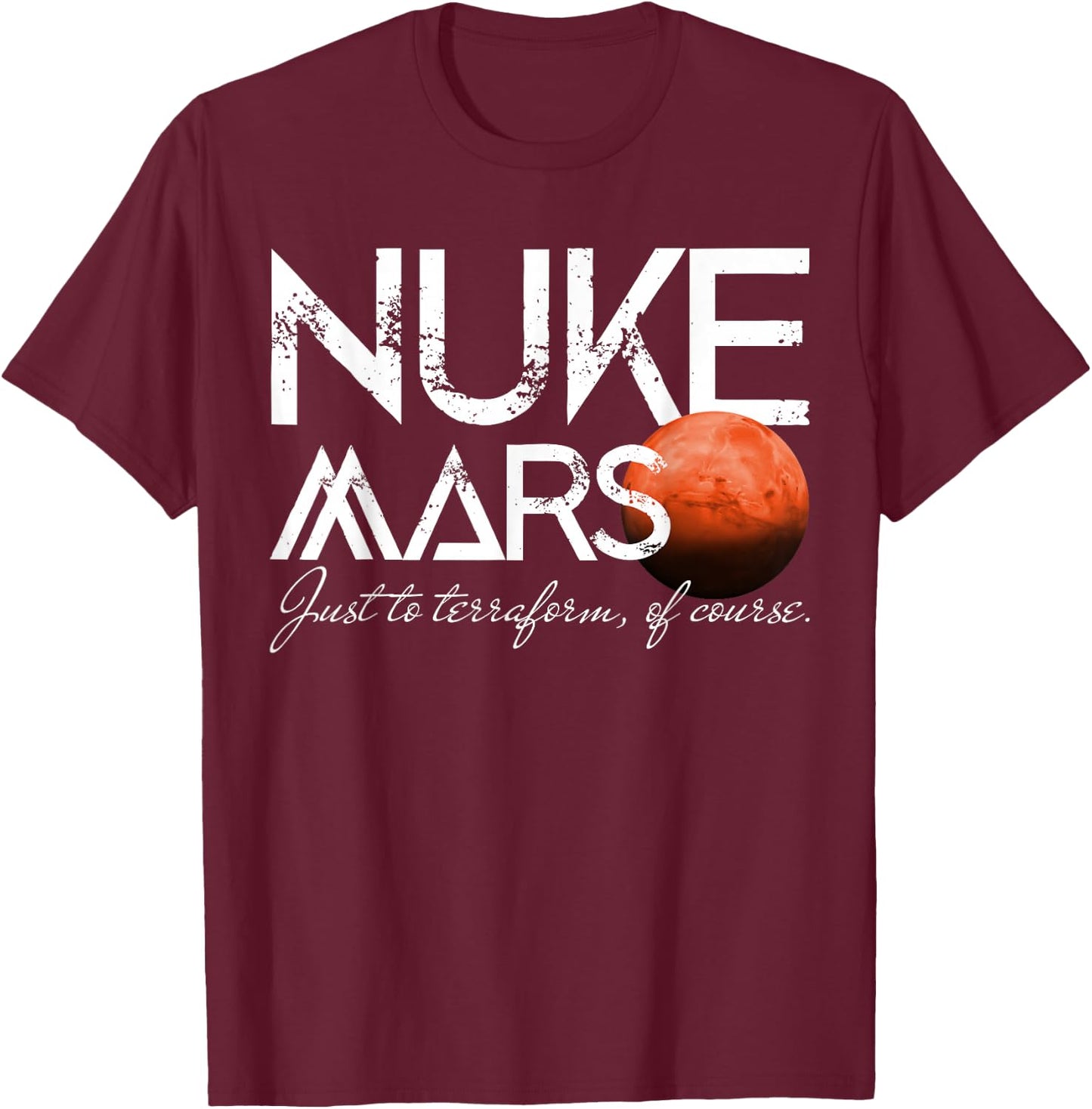 Nuke Mars Just To Terraform Of Course Rocket Occupy Mars T-Shirt - T-Shirt | Maroon