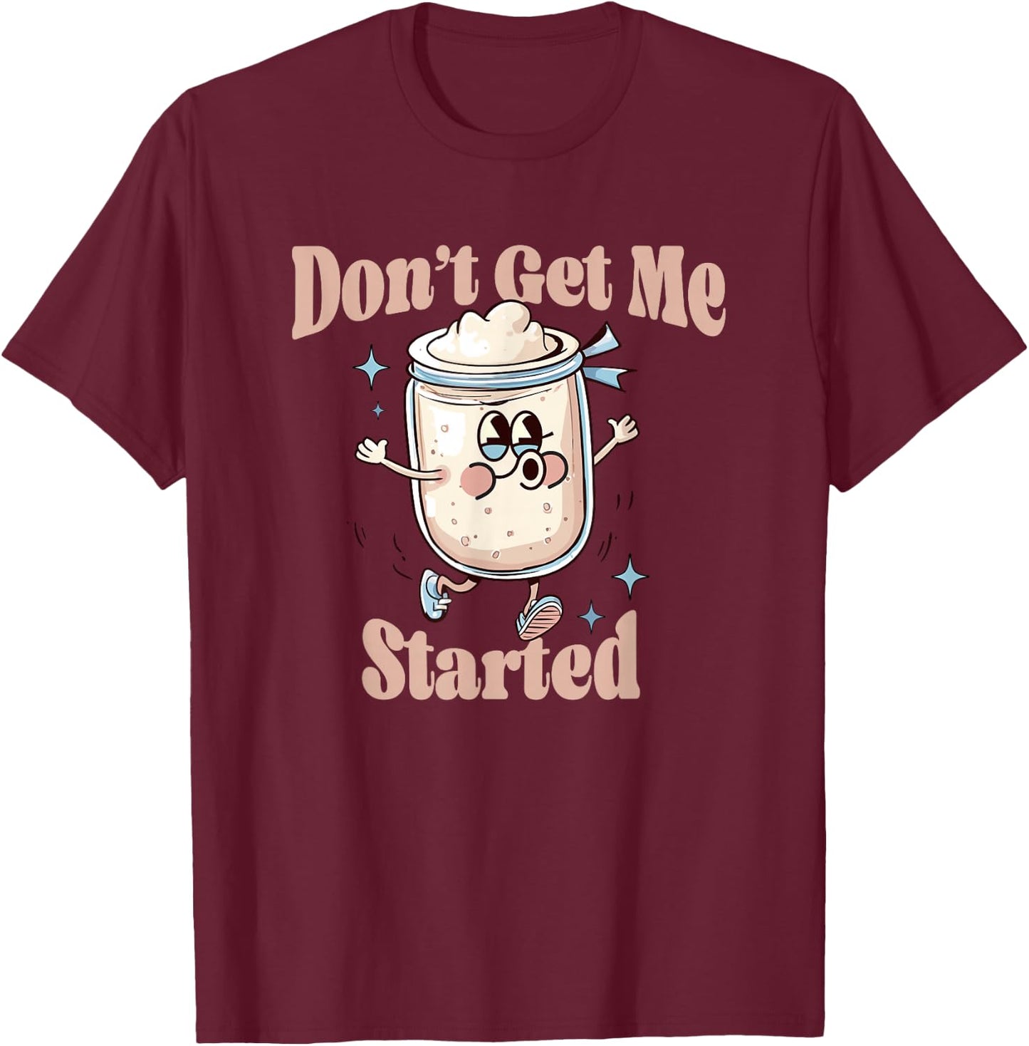 Don't Get Me Started Sourdough lover Cute Bread Baking T-Shirt - T-Shirt | Maroon