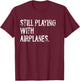 Still Playing With Airplanes Pilot Funny T-Shirt - T-Shirt | Maroon
