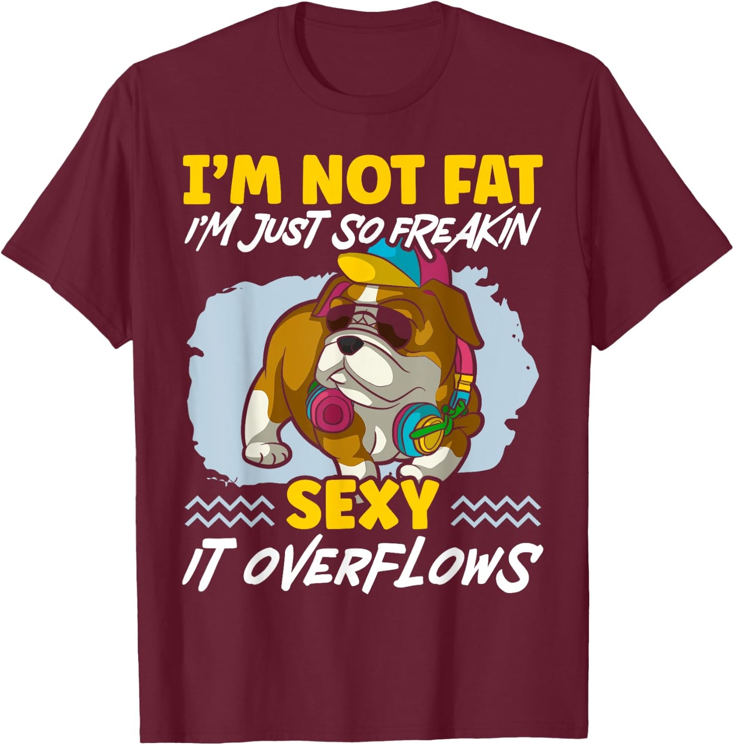 I'm Not Fat I'm Just Freakin Sexy It Overflows Bulldog T-Shirt - T-Shirt | Maroon