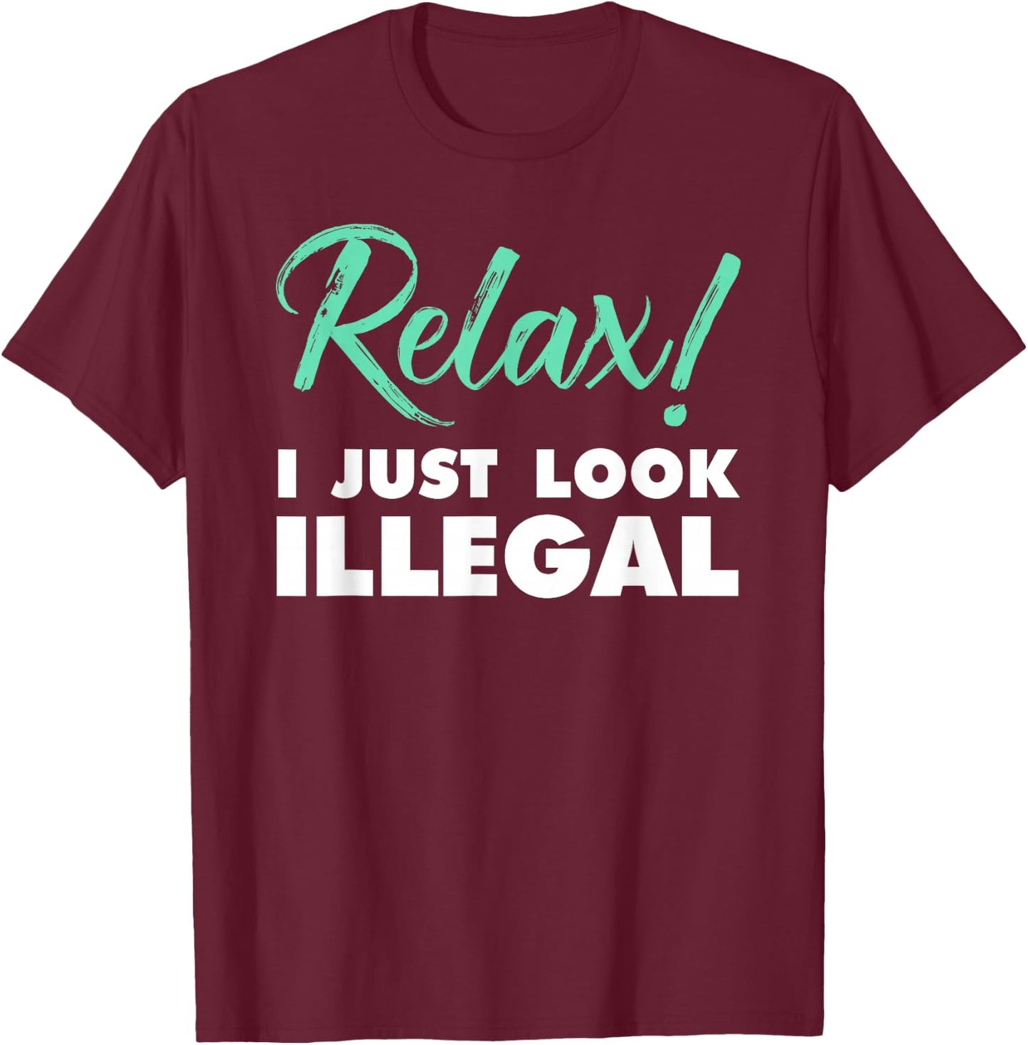 Relax, I Just Look Illegal funny sarcastic T-Shirt - T-Shirt | Maroon
