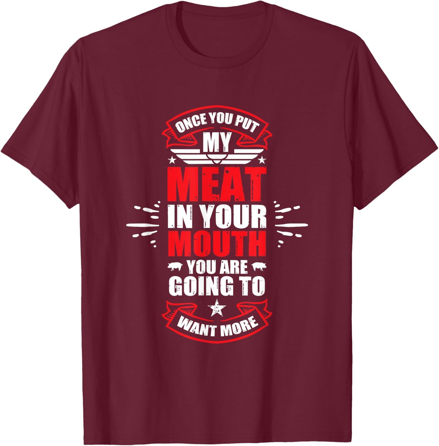 Once You Put My Meat In Your Mouth You're Going To Want More T-Shirt - T-Shirt | Maroon