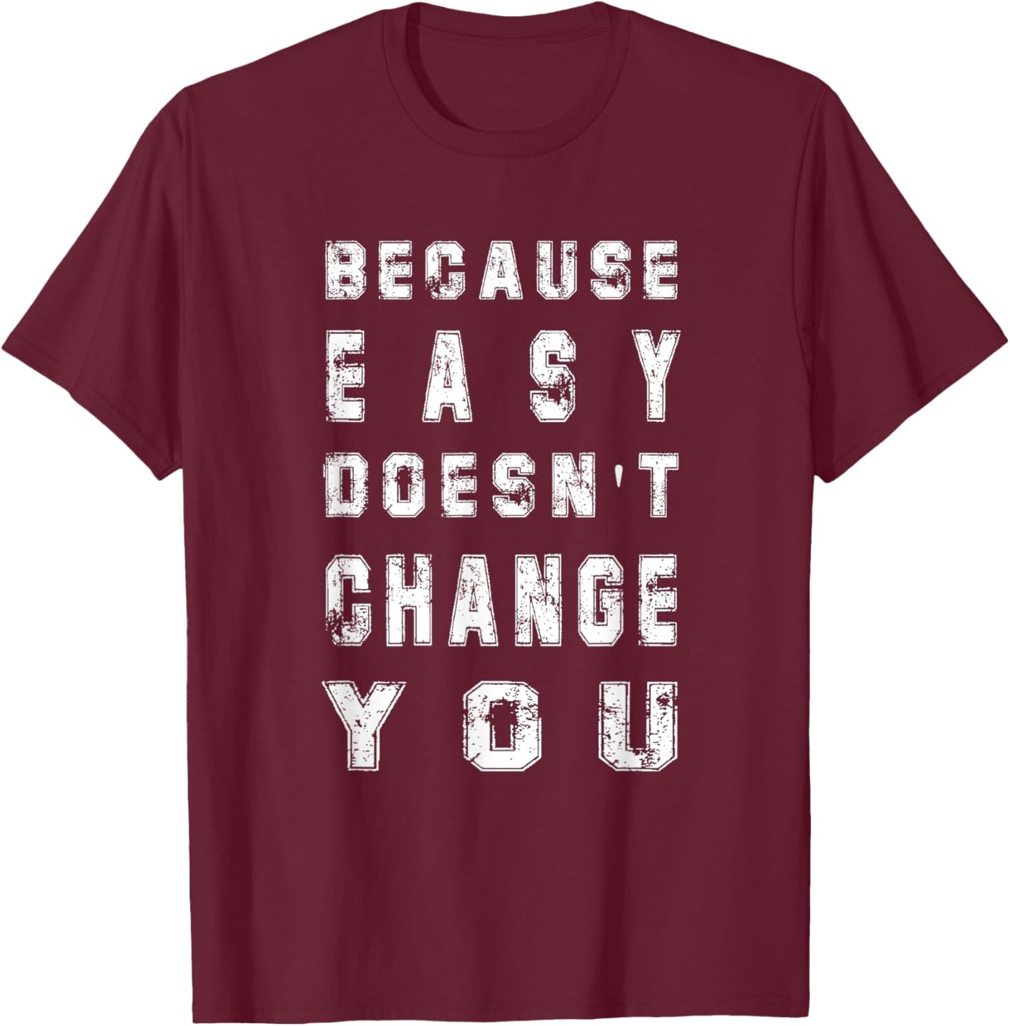 Because Easy Doesn't Change You Men's Gift T-Shirt - T-Shirt | Maroon