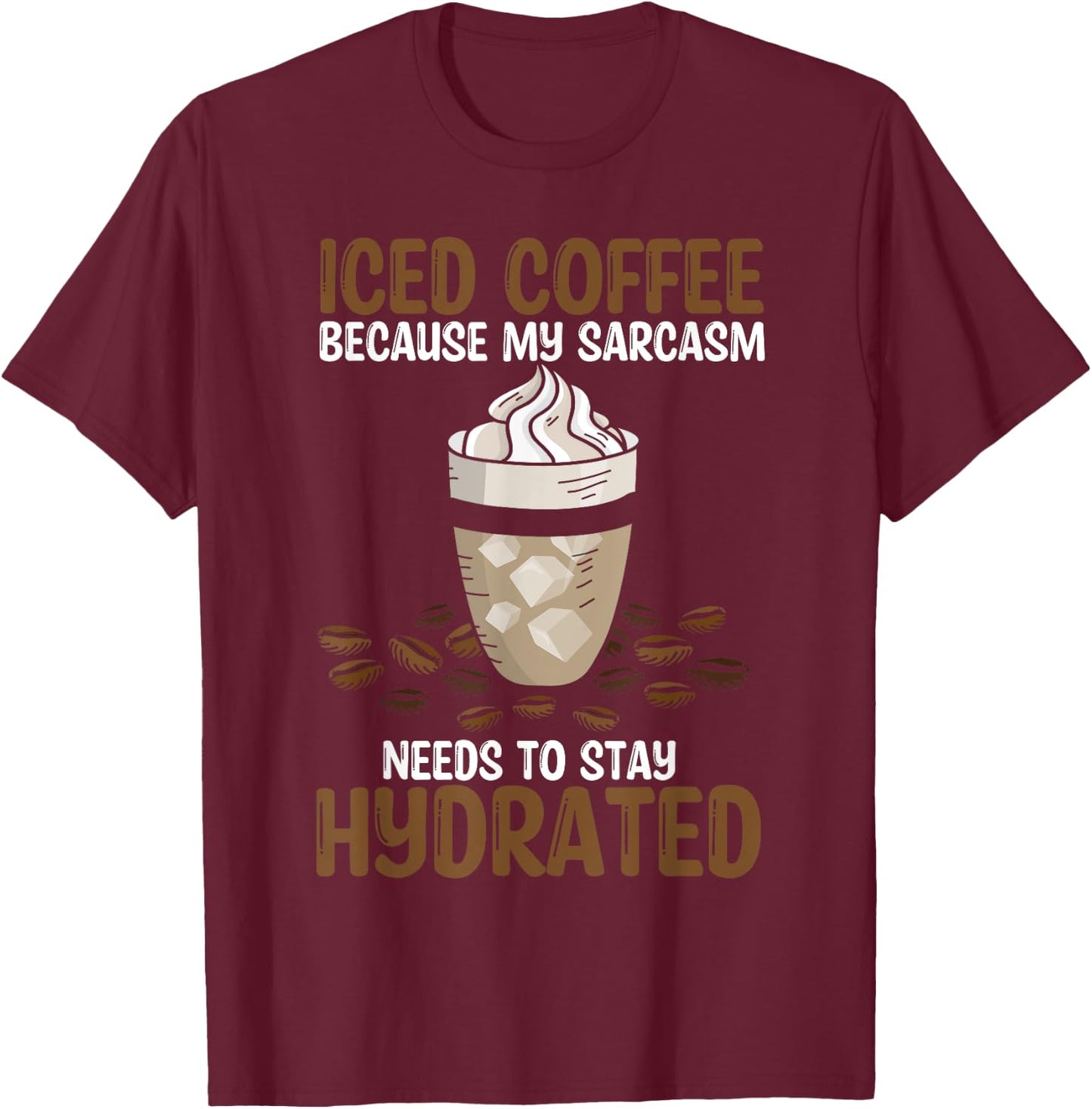 Iced Coffee Because My Sarcasm Need To Stay Hydrated Coffee T-Shirt - T-Shirt | Maroon