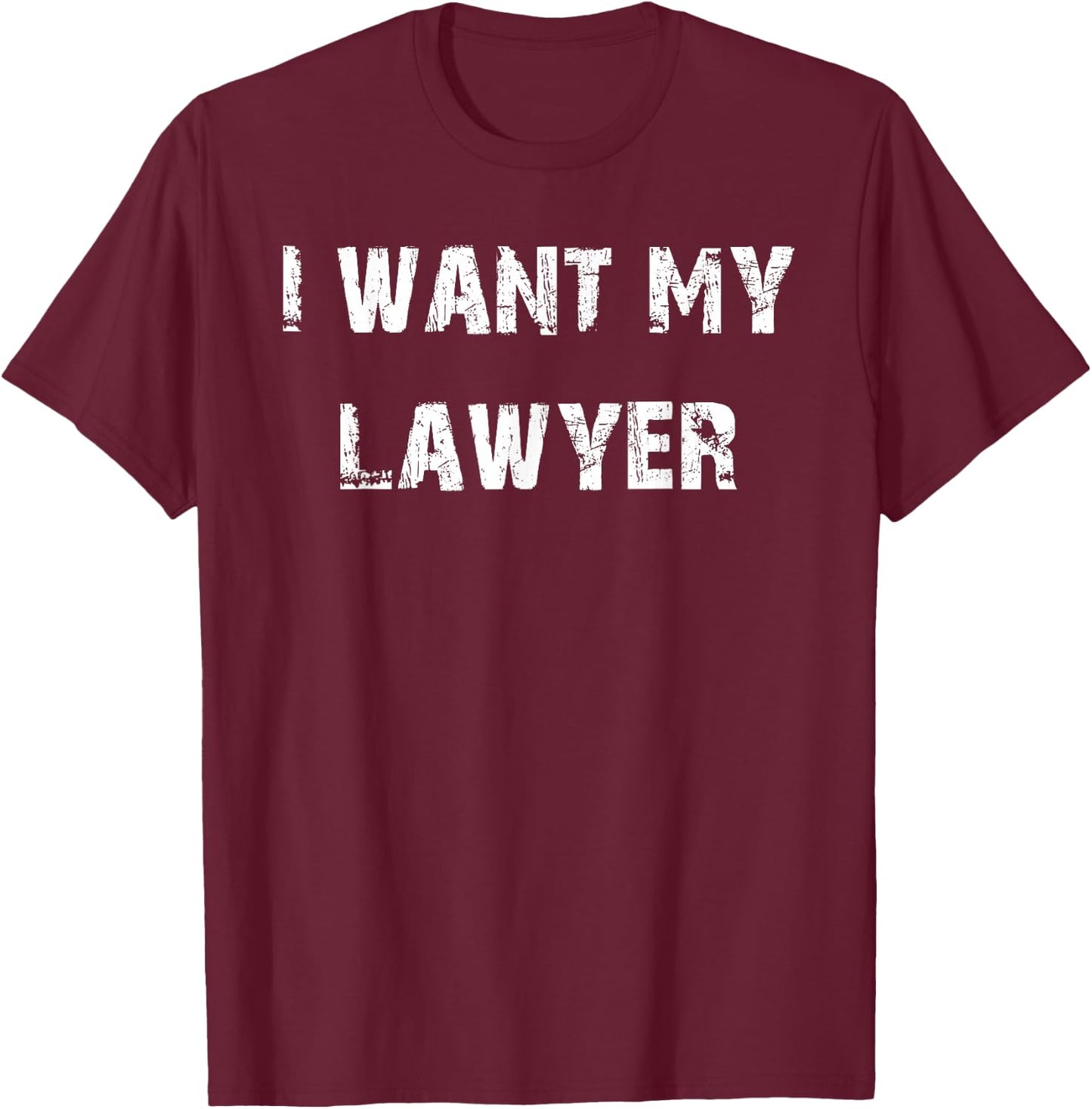 I Want My Lawyer T-Shirt - T-Shirt | Maroon