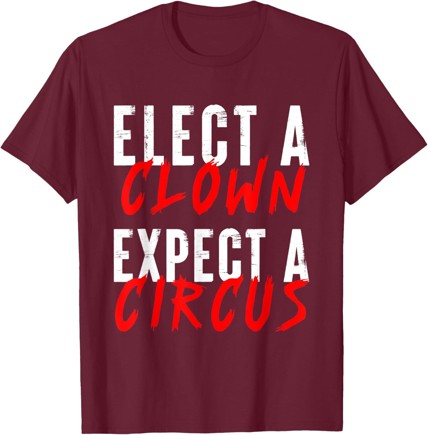 Elect a Clown Expect a Circus Political Funny Vote Quote T-Shirt - T-Shirt | Maroon